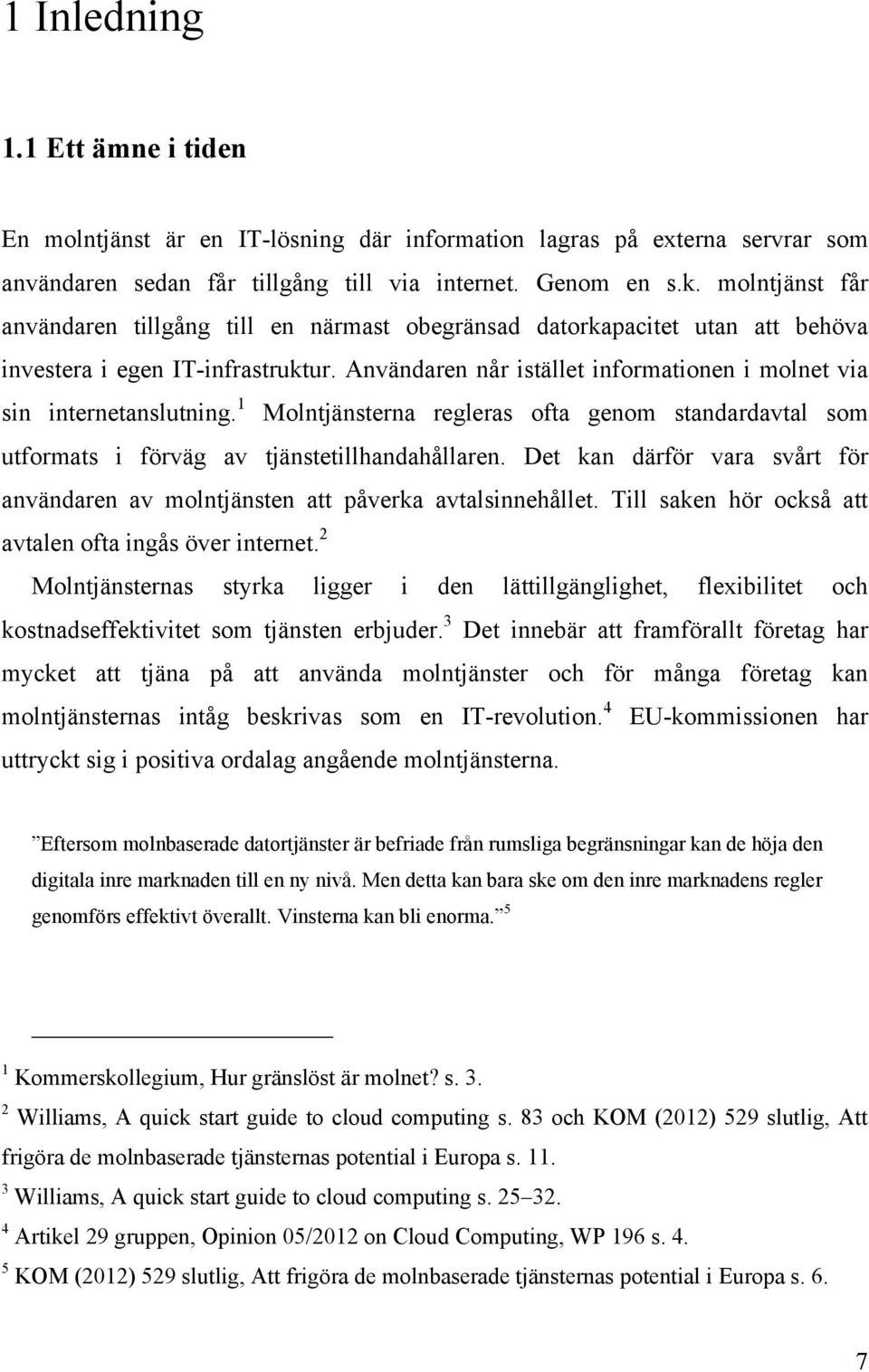 Användaren når istället informationen i molnet via sin internetanslutning. 1 Molntjänsterna regleras ofta genom standardavtal som utformats i förväg av tjänstetillhandahållaren.