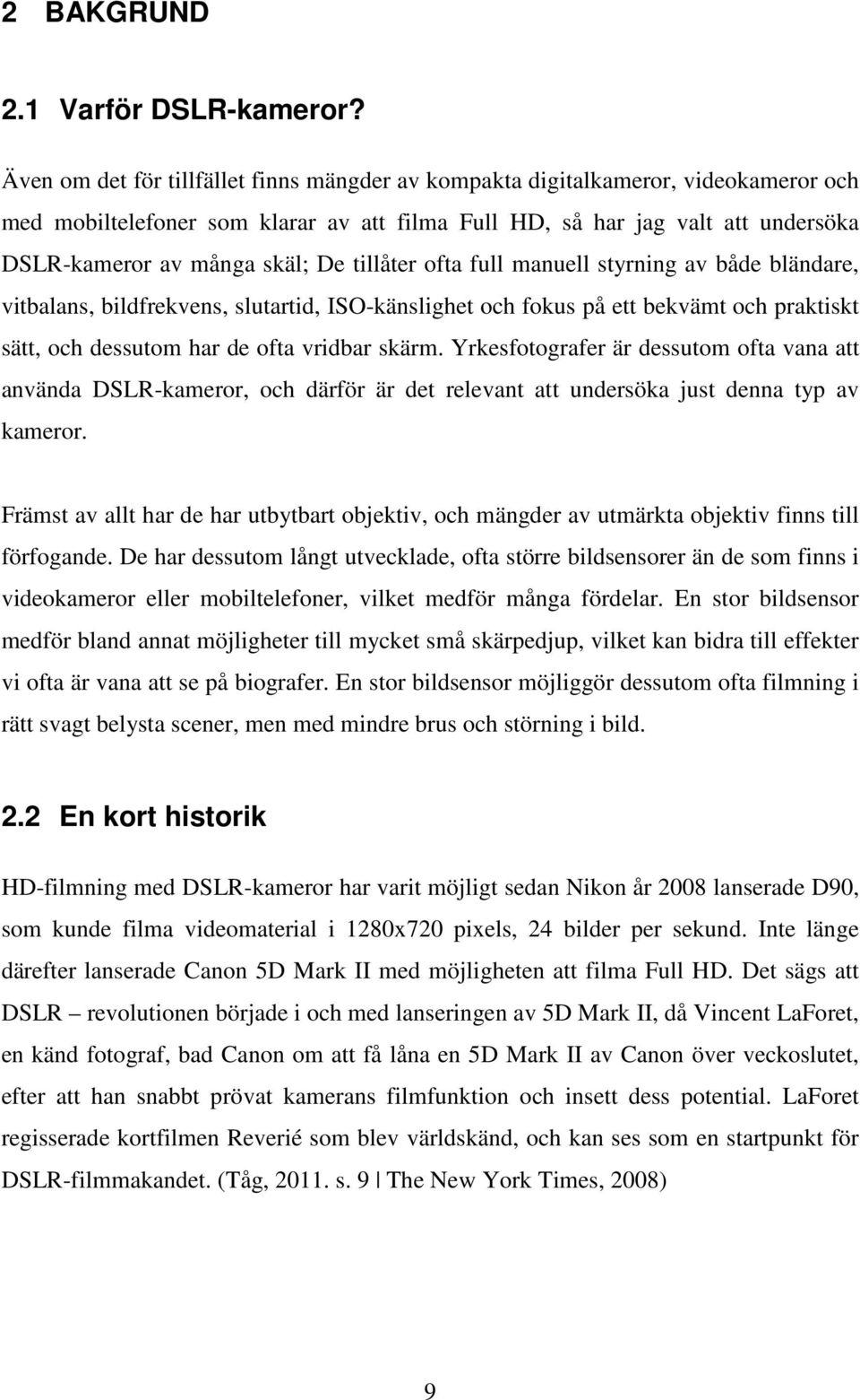 tillåter ofta full manuell styrning av både bländare, vitbalans, bildfrekvens, slutartid, ISO-känslighet och fokus på ett bekvämt och praktiskt sätt, och dessutom har de ofta vridbar skärm.