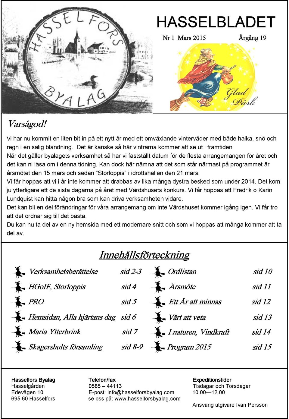 Kan dock här nämna att det som står närmast på programmet är årsmötet den 15 mars och sedan Storloppis i idrottshallen den 21 mars.