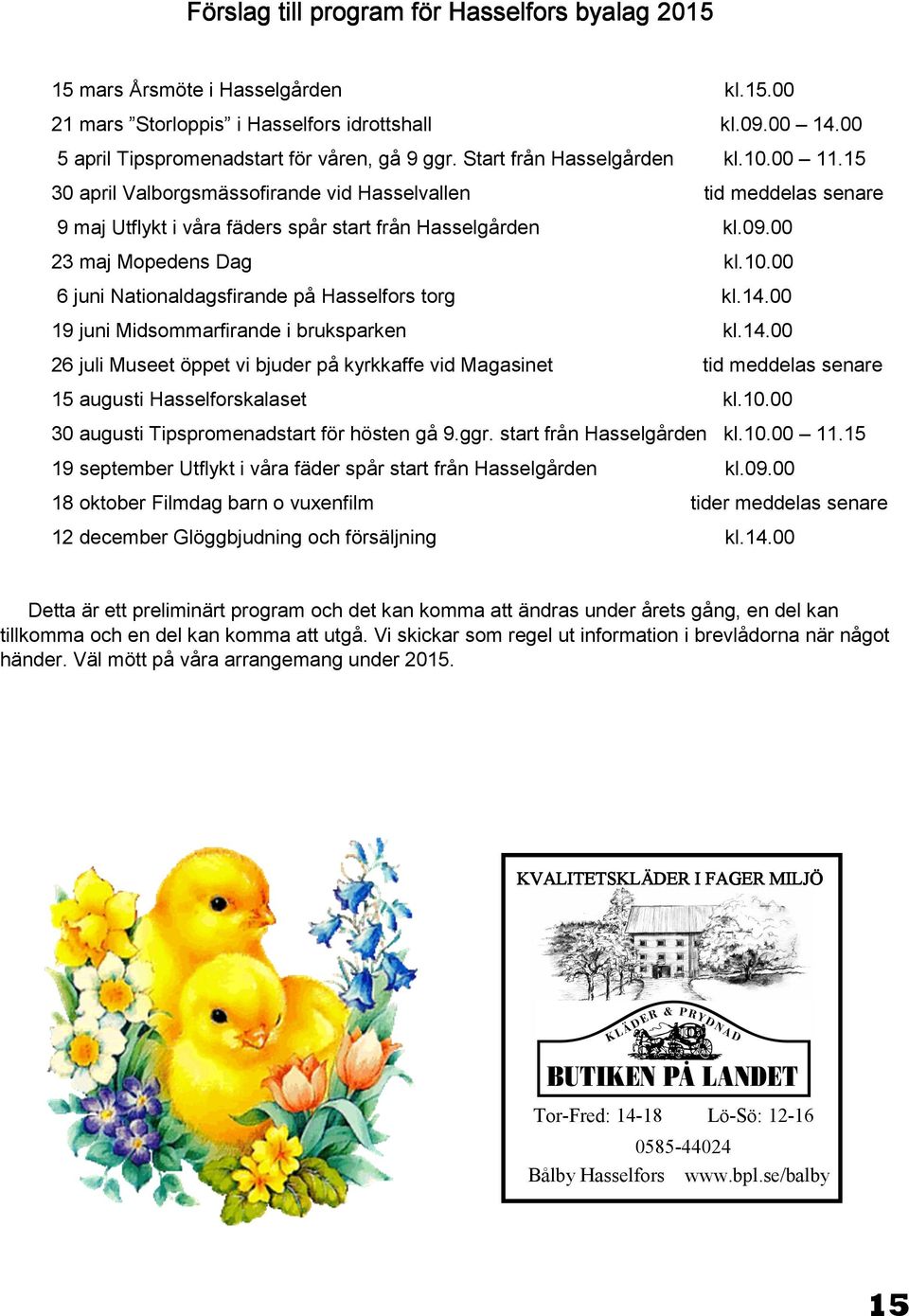 14.00 19 juni Midsommarfirande i bruksparken kl.14.00 26 juli Museet öppet vi bjuder på kyrkkaffe vid Magasinet tid meddelas senare 15 augusti Hasselforskalaset kl.10.
