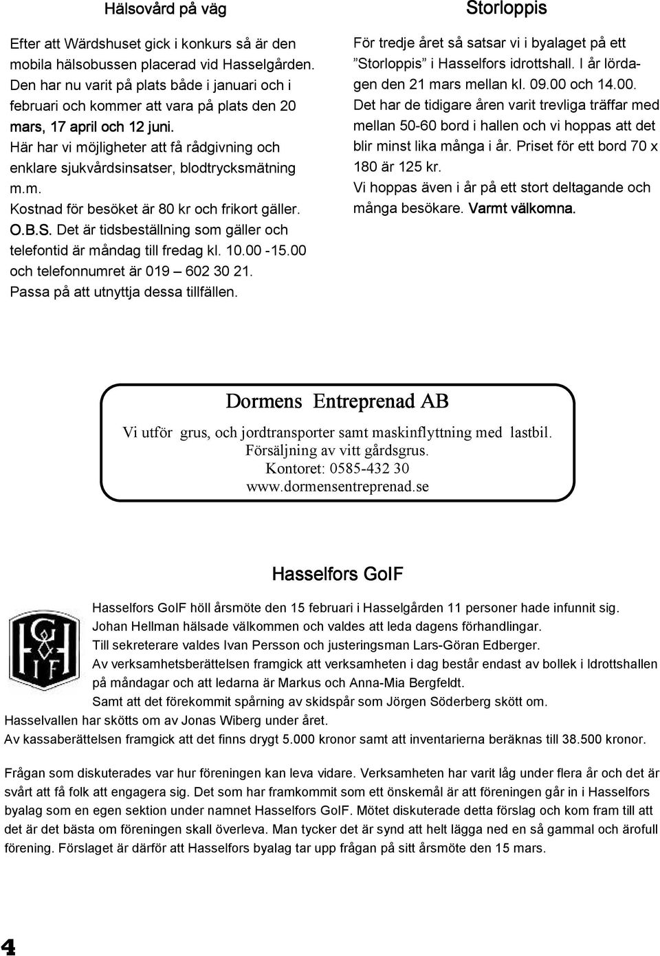 Här har vi möjligheter att få rådgivning och enklare sjukvårdsinsatser, blodtrycksmätning m.m. Kostnad för besöket är 80 kr och frikort gäller. O.B.S.