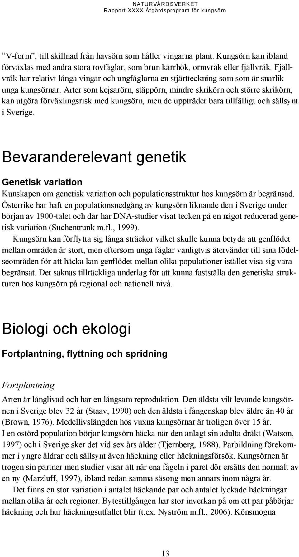 Fjällvråk har relativt långa vingar och ungfåglarna en stjärtteckning som som är snarlik unga kungsörnar.