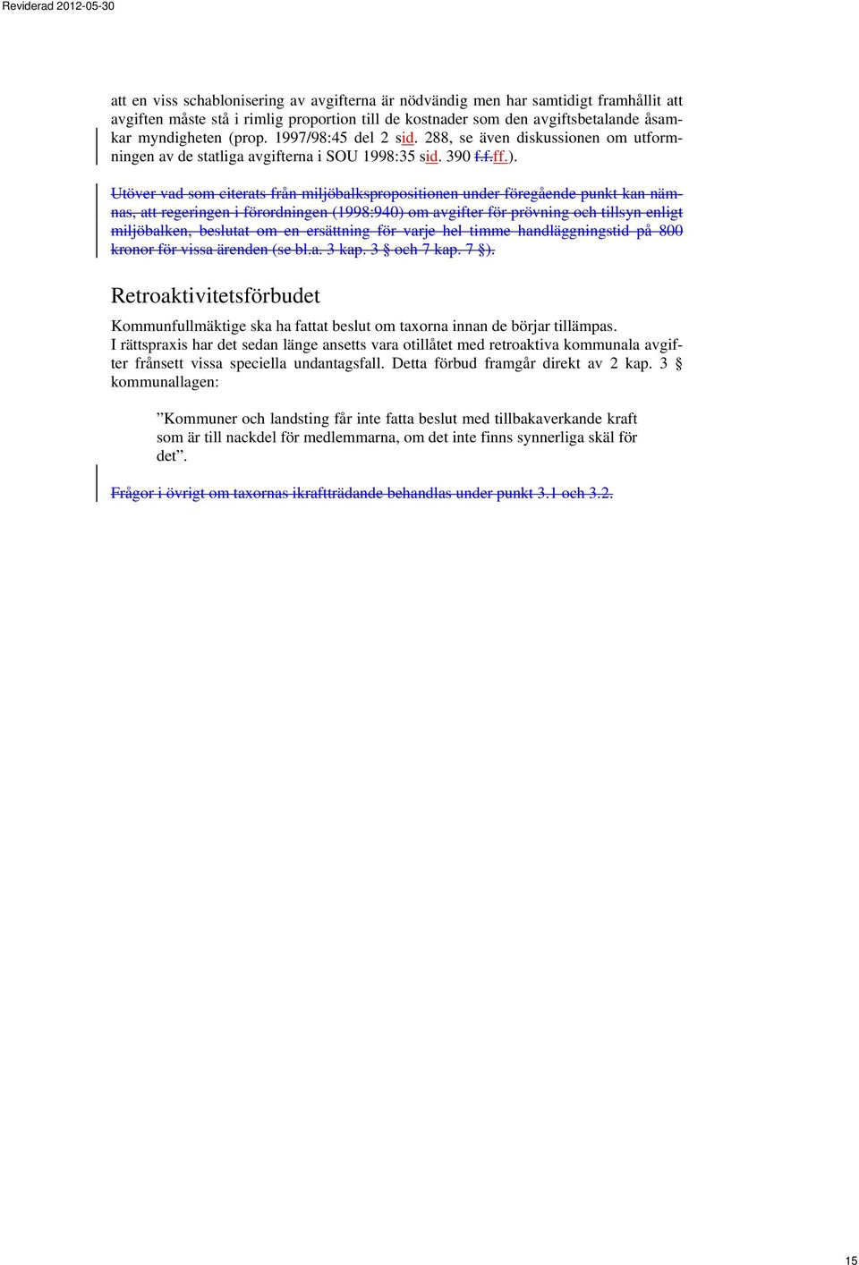 Utöver vad som citerats från miljöbalkspropositionen under föregående punkt kan nämnas, att regeringen i förordningen (1998:940) om avgifter för prövning och tillsyn enligt miljöbalken, beslutat om