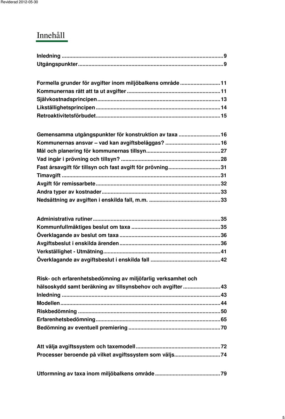 .. 27 Vad ingår i prövning och tillsyn?... 28 Fast årsavgift för tillsyn och fast avgift för prövning... 31 Timavgift... 31 Avgift för remissarbete... 32 Andra typer av kostnader.