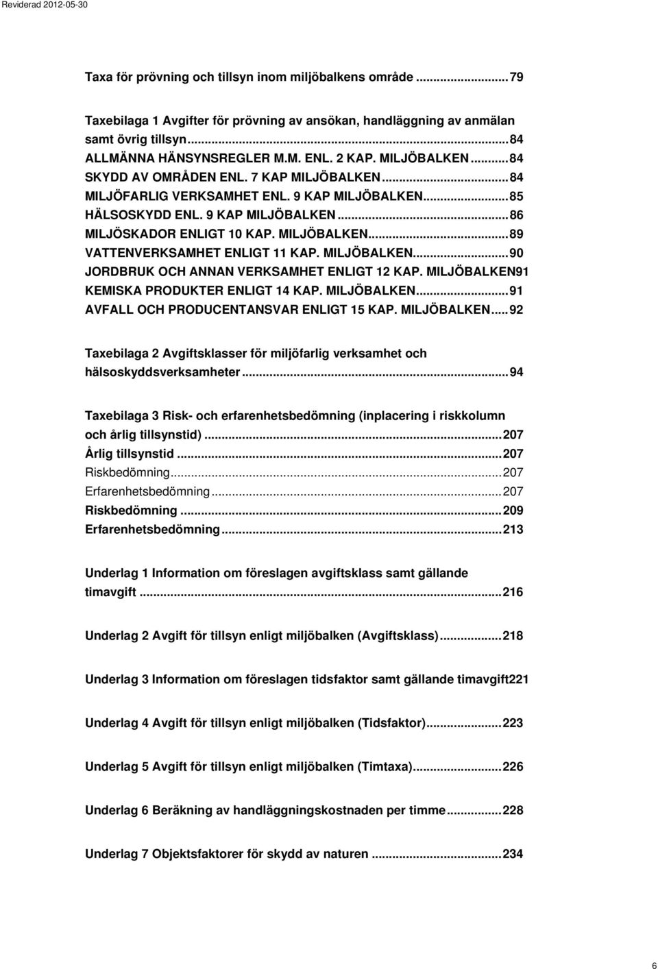 MILJÖBALKEN... 90 JORDBRUK OCH ANNAN VERKSAMHET ENLIGT 12 KAP. MILJÖBALKEN91 KEMISKA PRODUKTER ENLIGT 14 KAP. MILJÖBALKEN... 91 AVFALL OCH PRODUCENTANSVAR ENLIGT 15 KAP. MILJÖBALKEN... 92 Taxebilaga 2 Avgiftsklasser för miljöfarlig verksamhet och hälsoskyddsverksamheter.