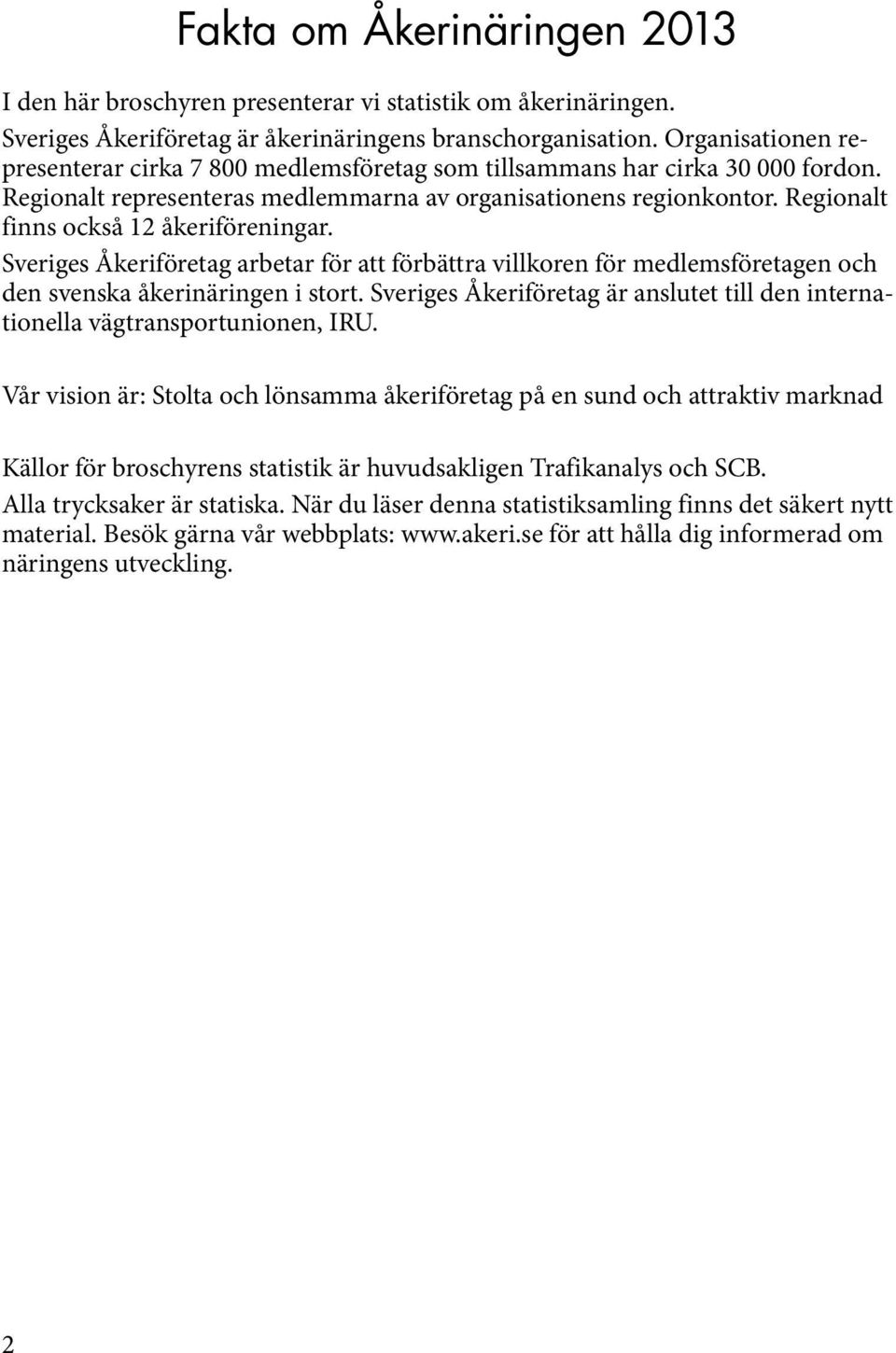 Regionalt finns också 12 åkeriföreningar. Sveriges Åkeriföretag arbetar för att förbättra villkoren för medlemsföretagen och den svenska åkerinäringen i stort.