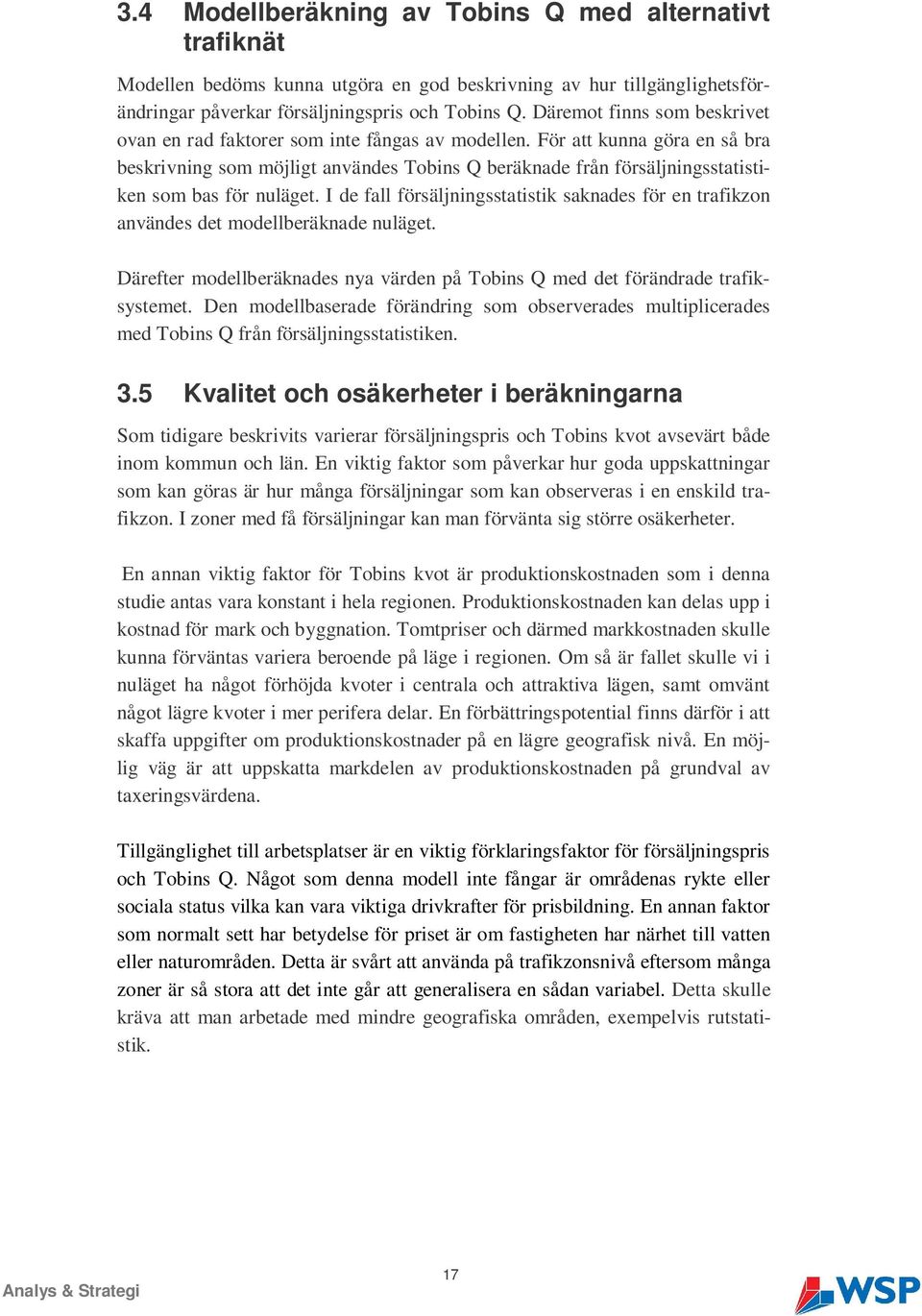 För att kunna göra en så bra beskrivning som möjligt användes Tobins Q beräknade från försäljningsstatistiken som bas för nuläget.