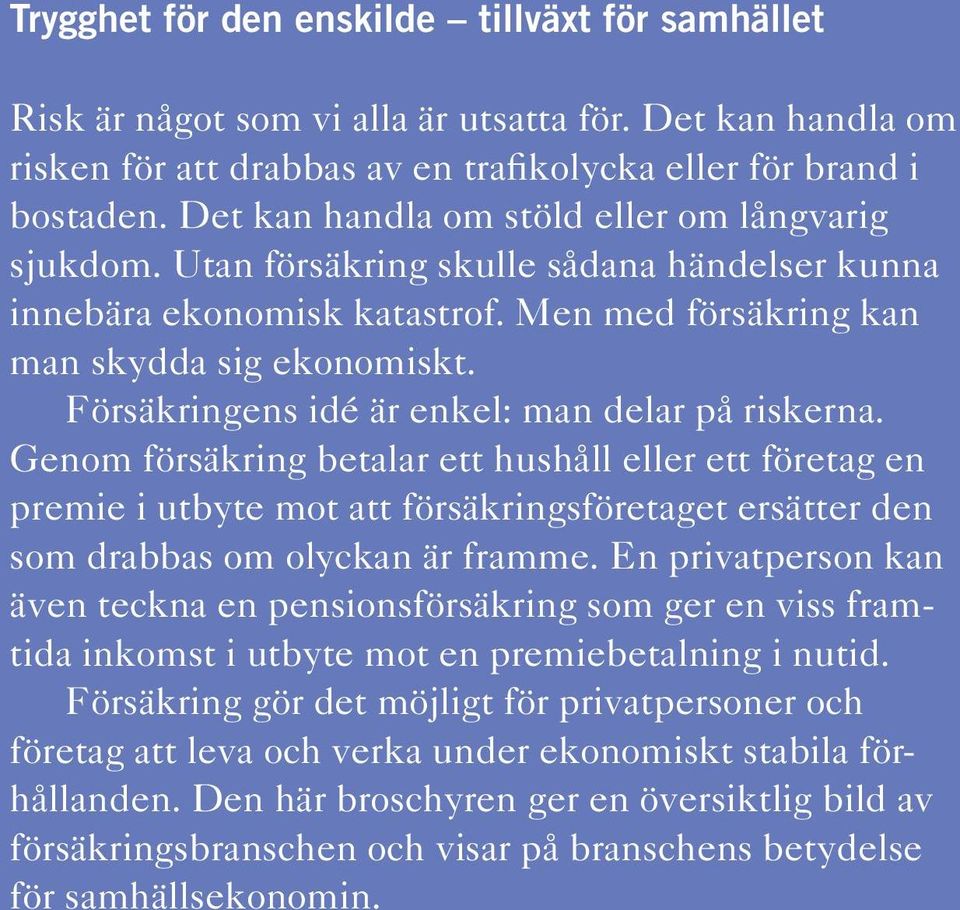 Försäkringens idé är enkel: man delar på riskerna. Genom försäkring betalar ett hushåll eller ett företag en premie i utbyte mot att försäkringsföretaget ersätter den som drabbas om olyckan är framme.