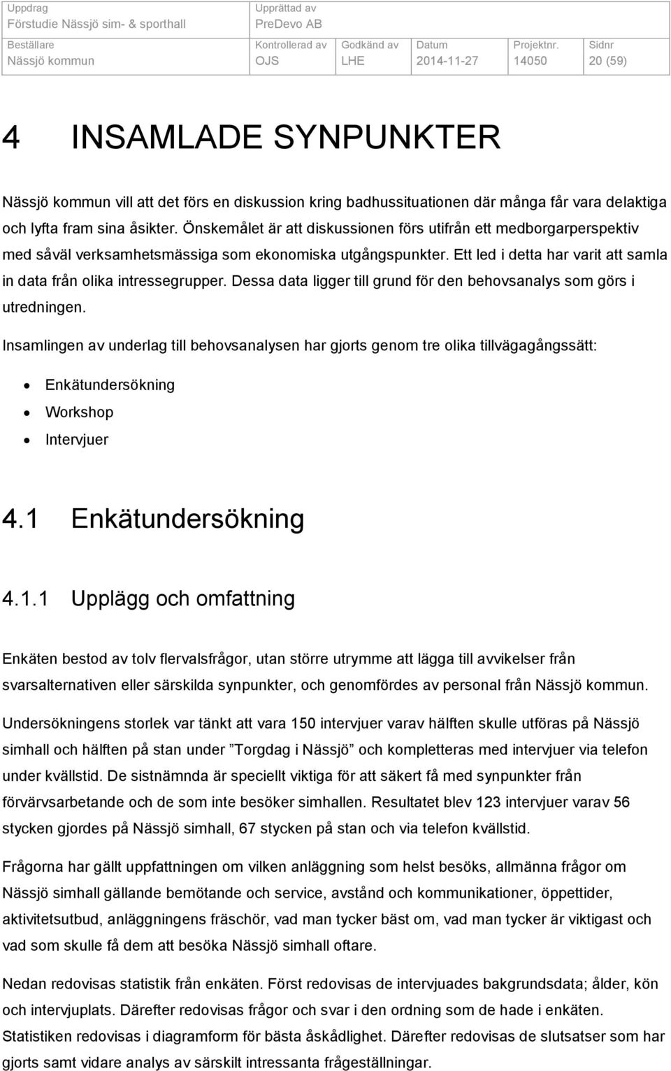 Dessa data ligger till grund för den behovsanalys som görs i utredningen.