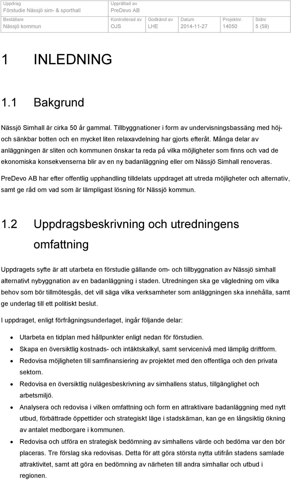 Många delar av anläggningen är sliten och kommunen önskar ta reda på vilka möjligheter som finns och vad de ekonomiska konsekvenserna blir av en ny badanläggning eller om Nässjö Simhall renoveras.