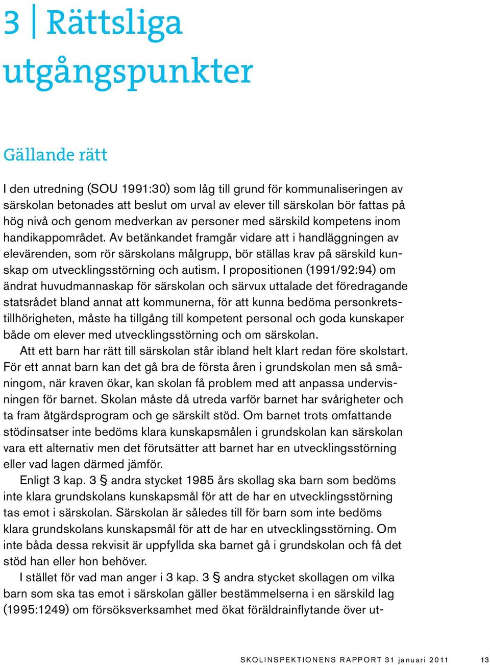 Av betänkandet framgår vidare att i handläggningen av elevärenden, som rör särskolans målgrupp, bör ställas krav på särskild kunskap om utvecklingsstörning och autism.