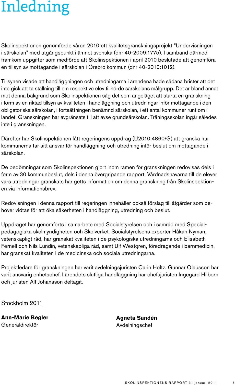 Tillsynen visade att handläggningen och utredningarna i ärendena hade sådana brister att det inte gick att ta ställning till om respektive elev tillhörde särskolans målgrupp.