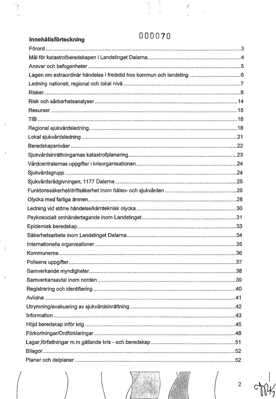 .. 22 Sjukvårdsinrättningarnas katastrofplanering... 23 Vårdcentralernas uppgifter i krisorganisationen... 24 Sjukvårdsgrupp... 24 Sjukvårdsrådgivningen, 1177 Dalarna.