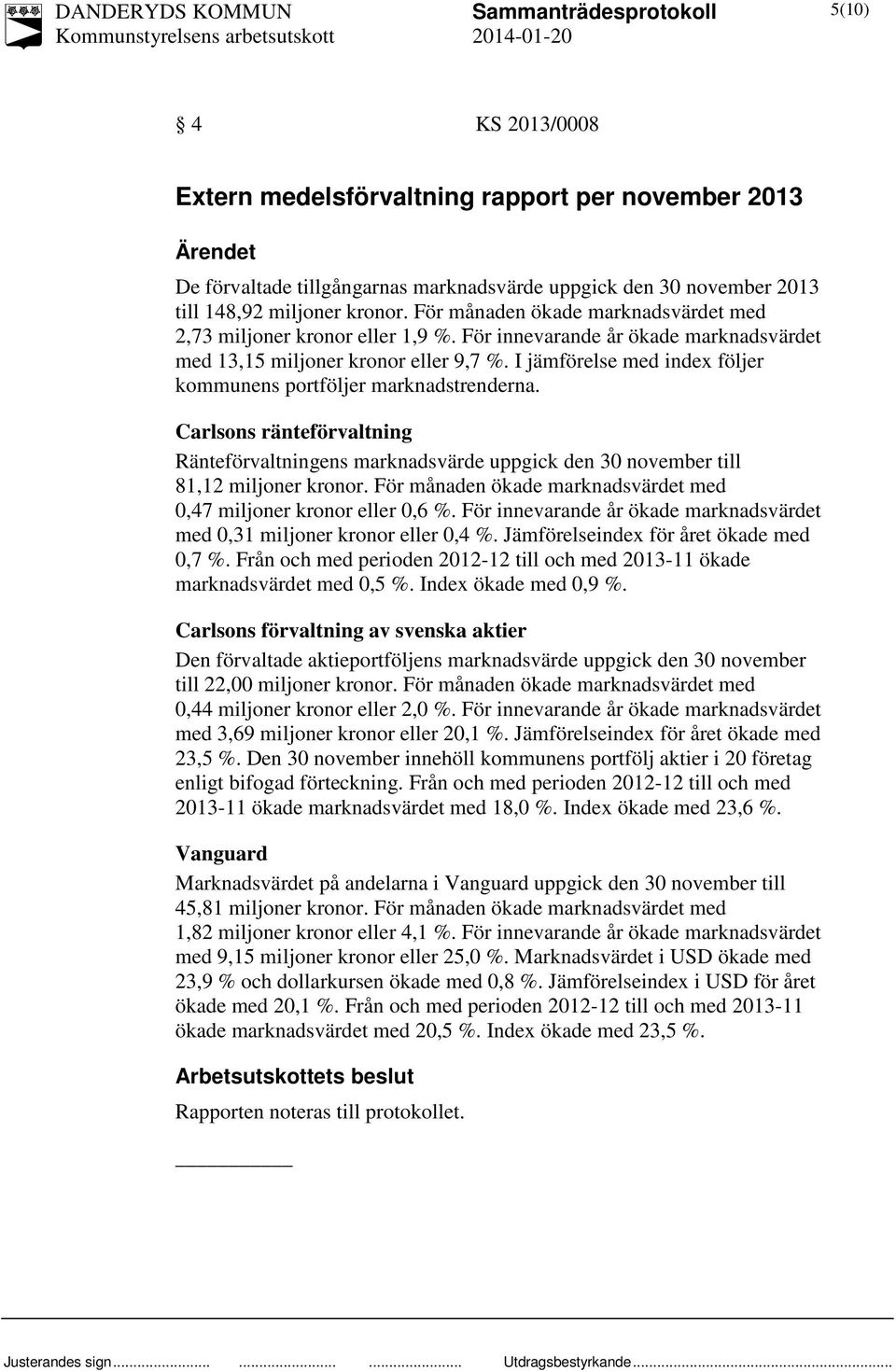I jämförelse med index följer kommunens portföljer marknadstrenderna. Carlsons ränteförvaltning Ränteförvaltningens marknadsvärde uppgick den 30 november till 81,12 miljoner kronor.
