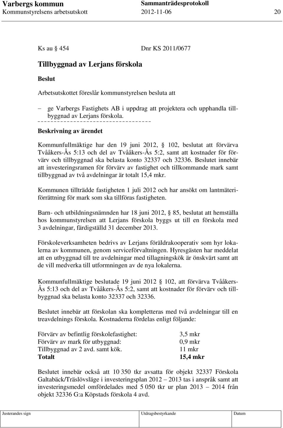Beskrivning av ärendet Kommunfullmäktige har den 19 juni 2012, 102, beslutat att förvärva Tvååkers-Ås 5:13 och del av Tvååkers-Ås 5:2, samt att kostnader för förvärv och tillbyggnad ska belasta konto