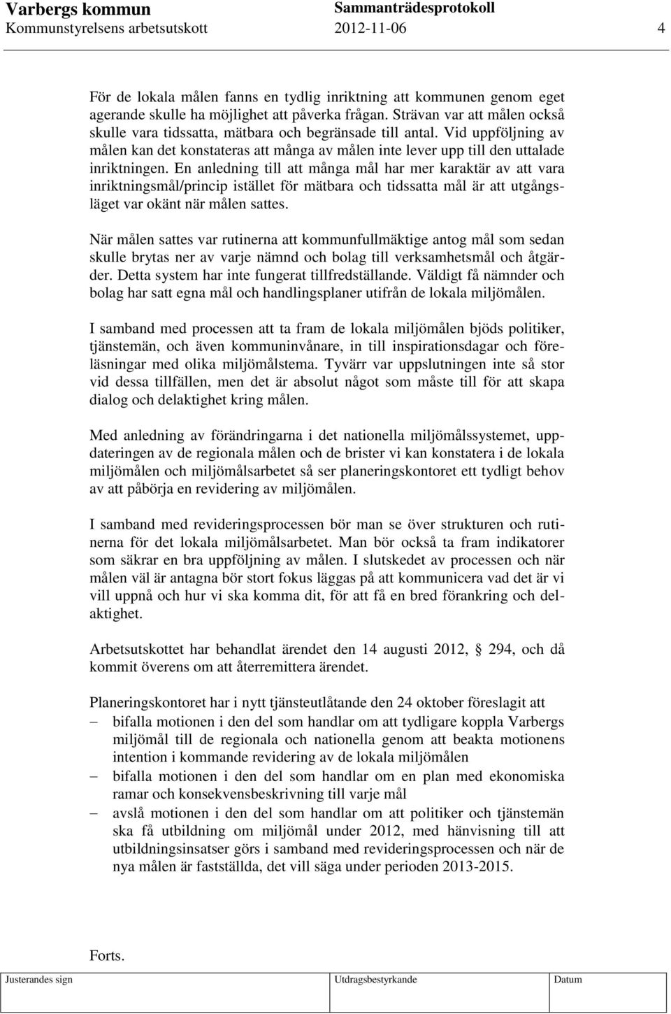 En anledning till att många mål har mer karaktär av att vara inriktningsmål/princip istället för mätbara och tidssatta mål är att utgångsläget var okänt när målen sattes.