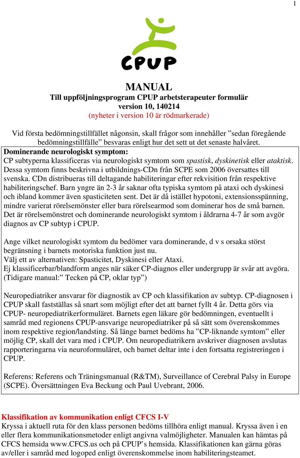 Dominerande neurologiskt symptom: CP subtyperna klassificeras via neurologiskt symtom som spastisk, dyskinetisk eller ataktisk.