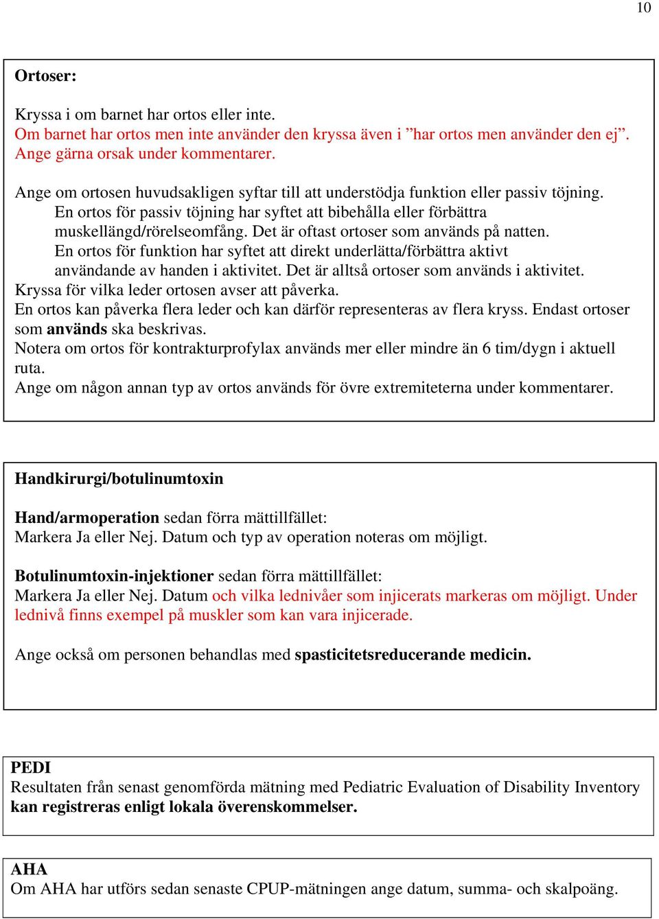 Det är oftast ortoser som används på natten. En ortos för funktion har syftet att direkt underlätta/förbättra aktivt användande av handen i aktivitet. Det är alltså ortoser som används i aktivitet.