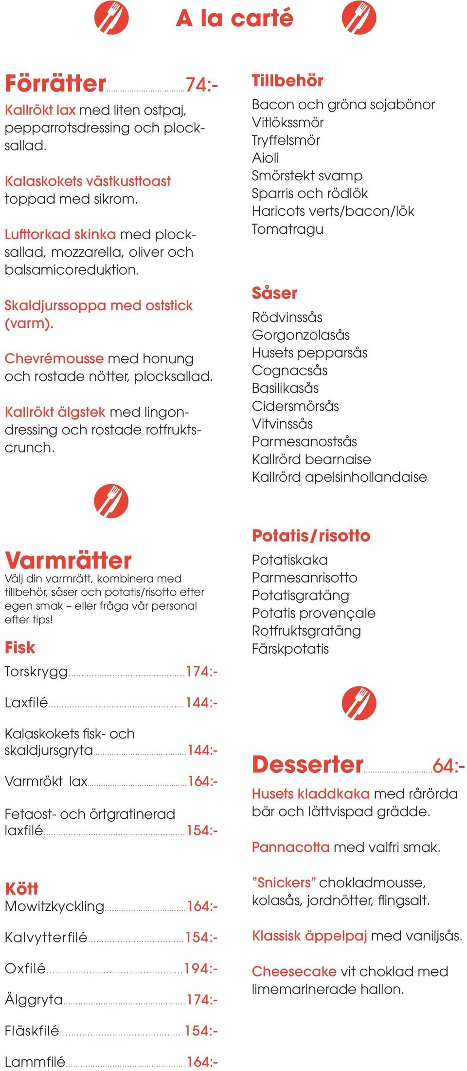 Tillbehör Bacon och gröna sojabönor Vitlökssmör Tryffelsmör Aioli Smörstekt svamp Sparris och rödlök Haricots verts/bacon/lök Tomatragu Såser Rödvinssås Gorgonzolasås Husets pepparsås Cognacsås