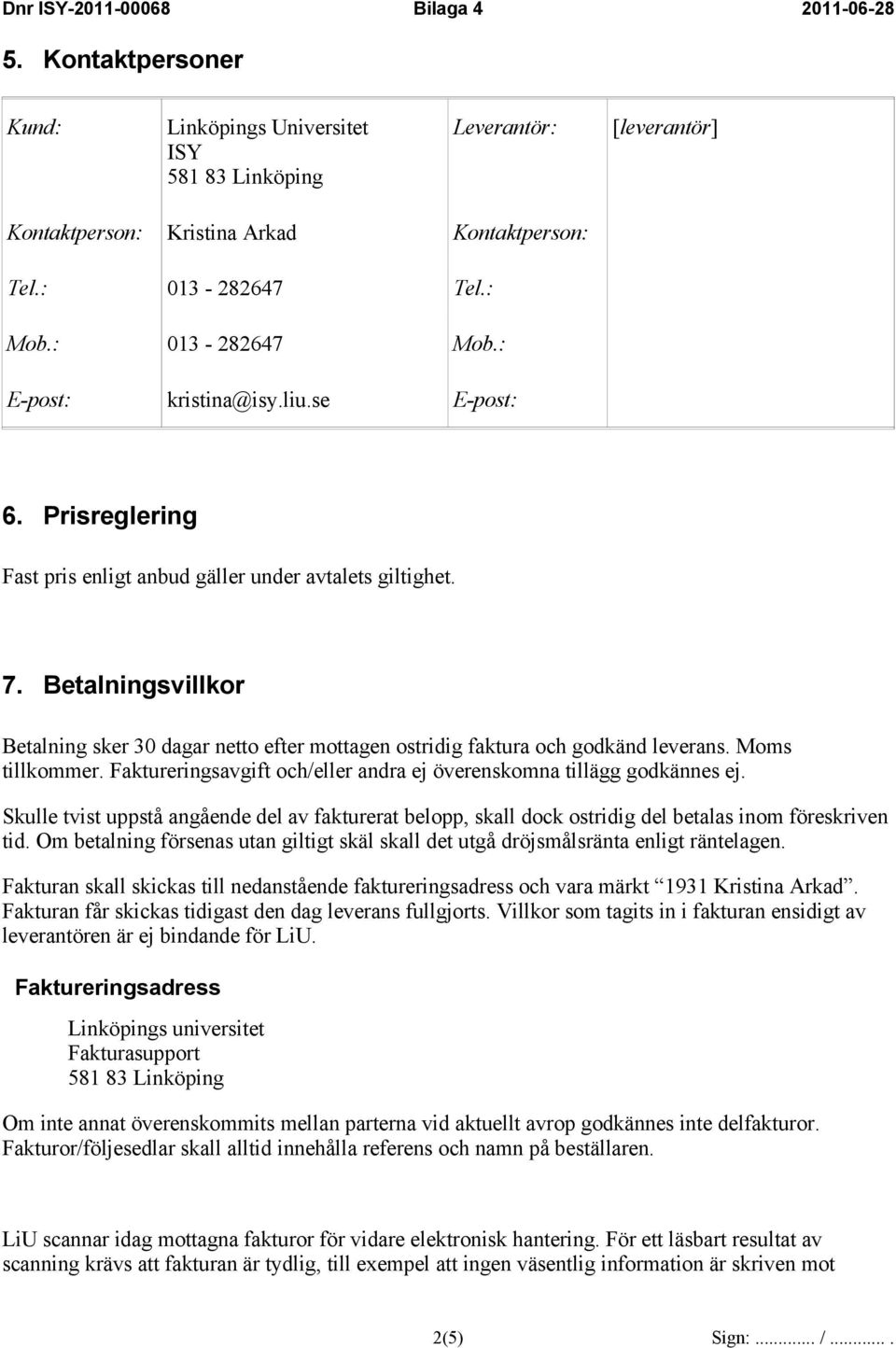 Moms tillkommer. Faktureringsavgift och/eller andra ej överenskomna tillägg godkännes ej. Skulle tvist uppstå angående del av fakturerat belopp, skall dock ostridig del betalas inom föreskriven tid.