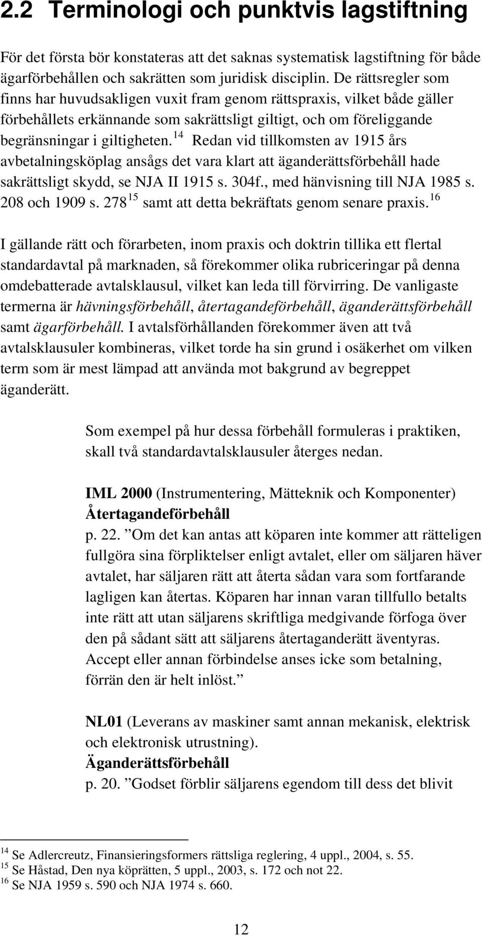 14 Redan vid tillkomsten av 1915 års avbetalningsköplag ansågs det vara klart att äganderättsförbehåll hade sakrättsligt skydd, se NJA II 1915 s. 304f., med hänvisning till NJA 1985 s. 208 och 1909 s.