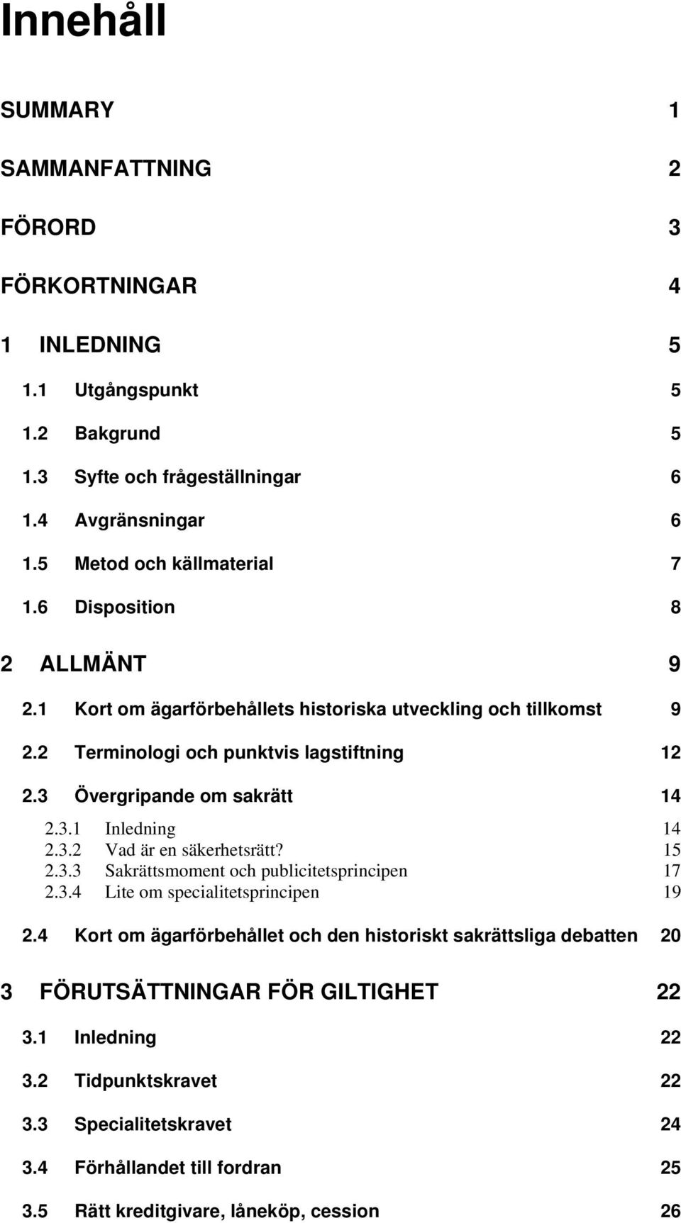 3 Övergripande om sakrätt 14 2.3.1 Inledning 14 2.3.2 Vad är en säkerhetsrätt? 15 2.3.3 Sakrättsmoment och publicitetsprincipen 17 2.3.4 Lite om specialitetsprincipen 19 2.