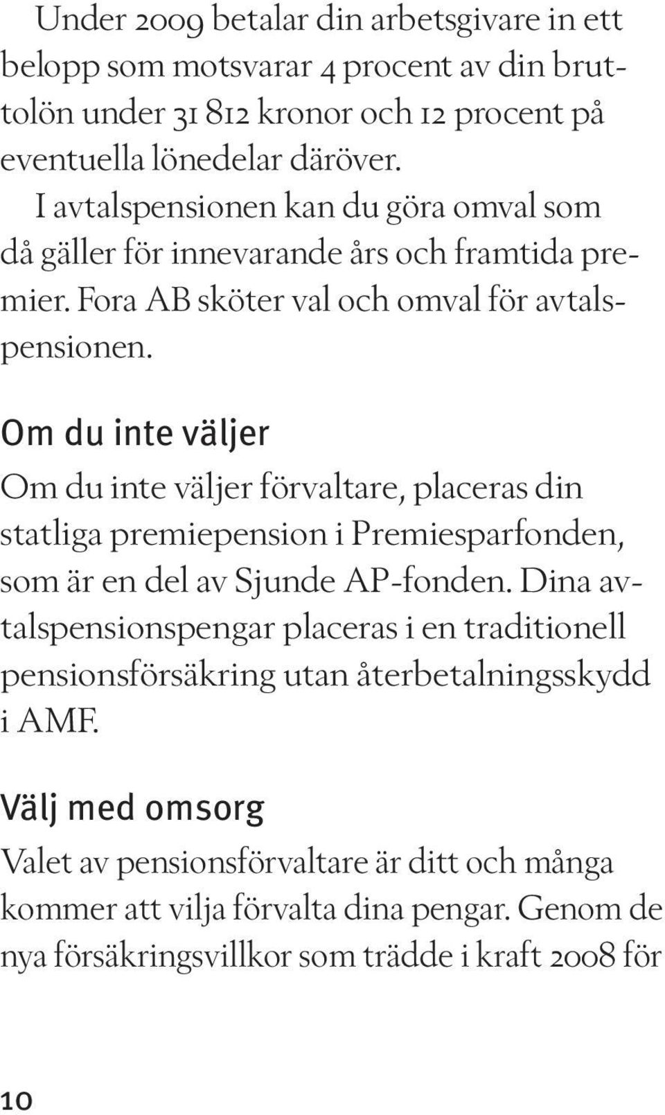 Om du inte väljer Om du inte väljer förvaltare, placeras din statliga premiepension i Premie sparfonden, som är en del av Sjunde AP-fonden.