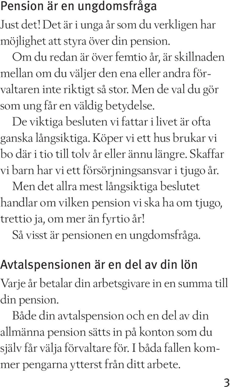 De viktiga besluten vi fattar i livet är ofta ganska långsiktiga. Köper vi ett hus brukar vi bo där i tio till tolv år eller ännu längre. Skaffar vi barn har vi ett försörjningsansvar i tjugo år.