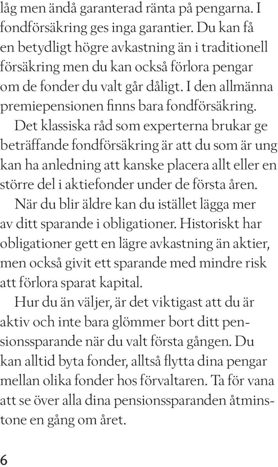 Det klassiska råd som experterna brukar ge beträffande fondförsäkring är att du som är ung kan ha anledning att kanske placera allt eller en större del i aktiefonder under de första åren.