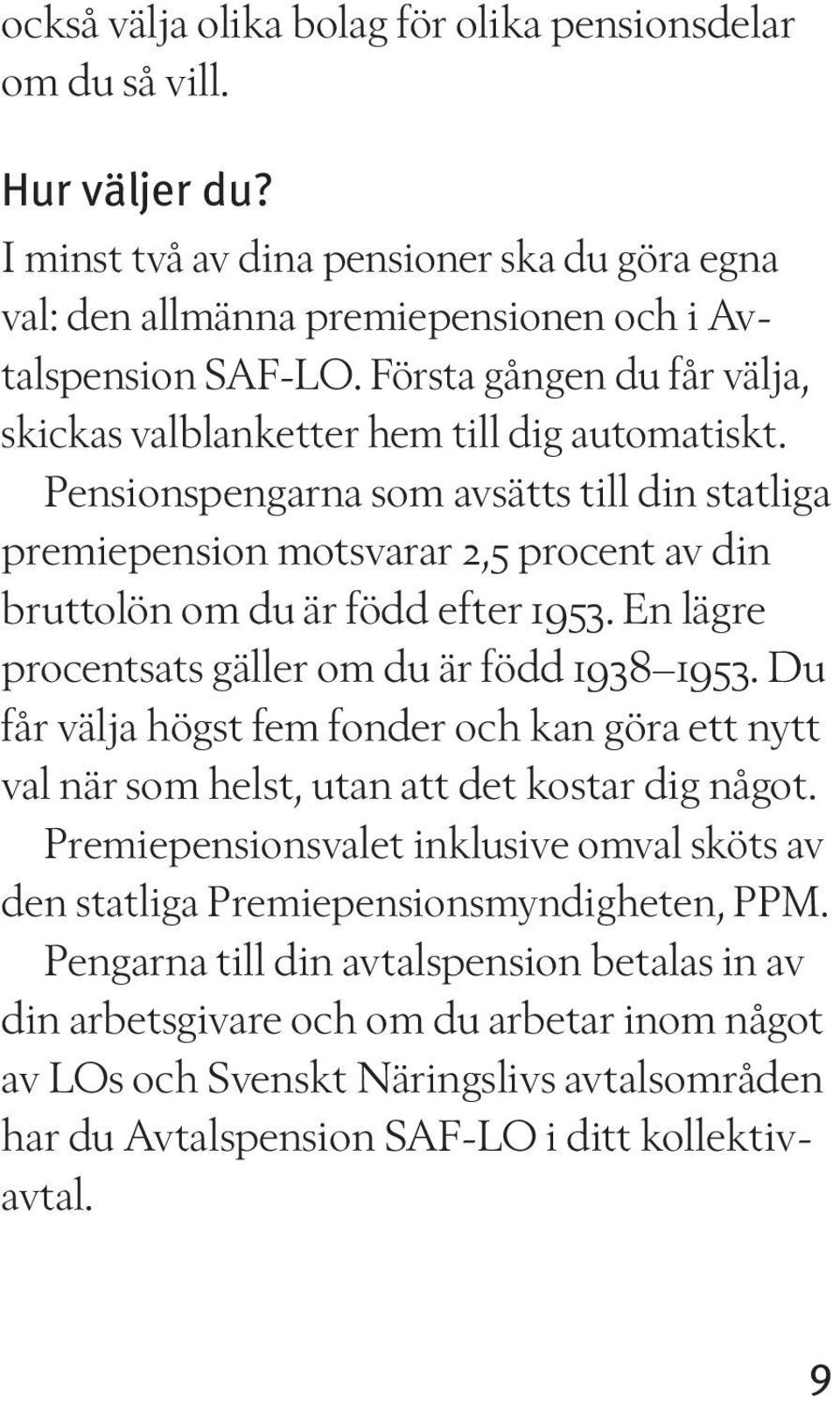 Pensionspengarna som avsätts till din statliga premiepension motsvarar 2,5 procent av din bruttolön om du är född efter 1953. En lägre procentsats gäller om du är född 1938 1953.