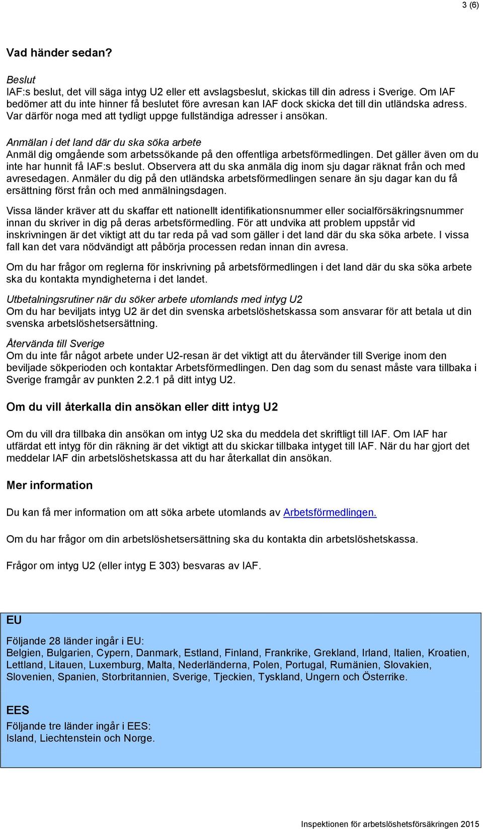 Anmälan i det land där du ska söka arbete Anmäl dig omgående som arbetssökande på den offentliga arbetsförmedlingen. Det gäller även om du inte har hunnit få IAF:s beslut.