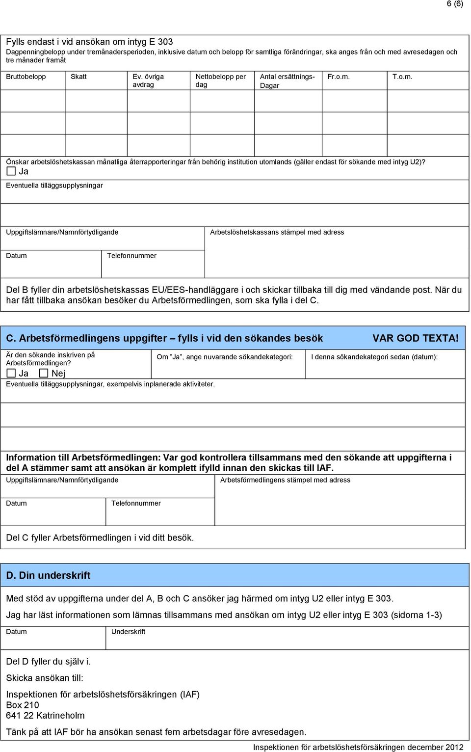 Ja Eventuella tilläggsupplysningar Uppgiftslämnare/Namnförtydligande Arbetslöshetskassans stämpel med adress Datum Telefonnummer Del B fyller din arbetslöshetskassas EU/EES-handläggare i och skickar