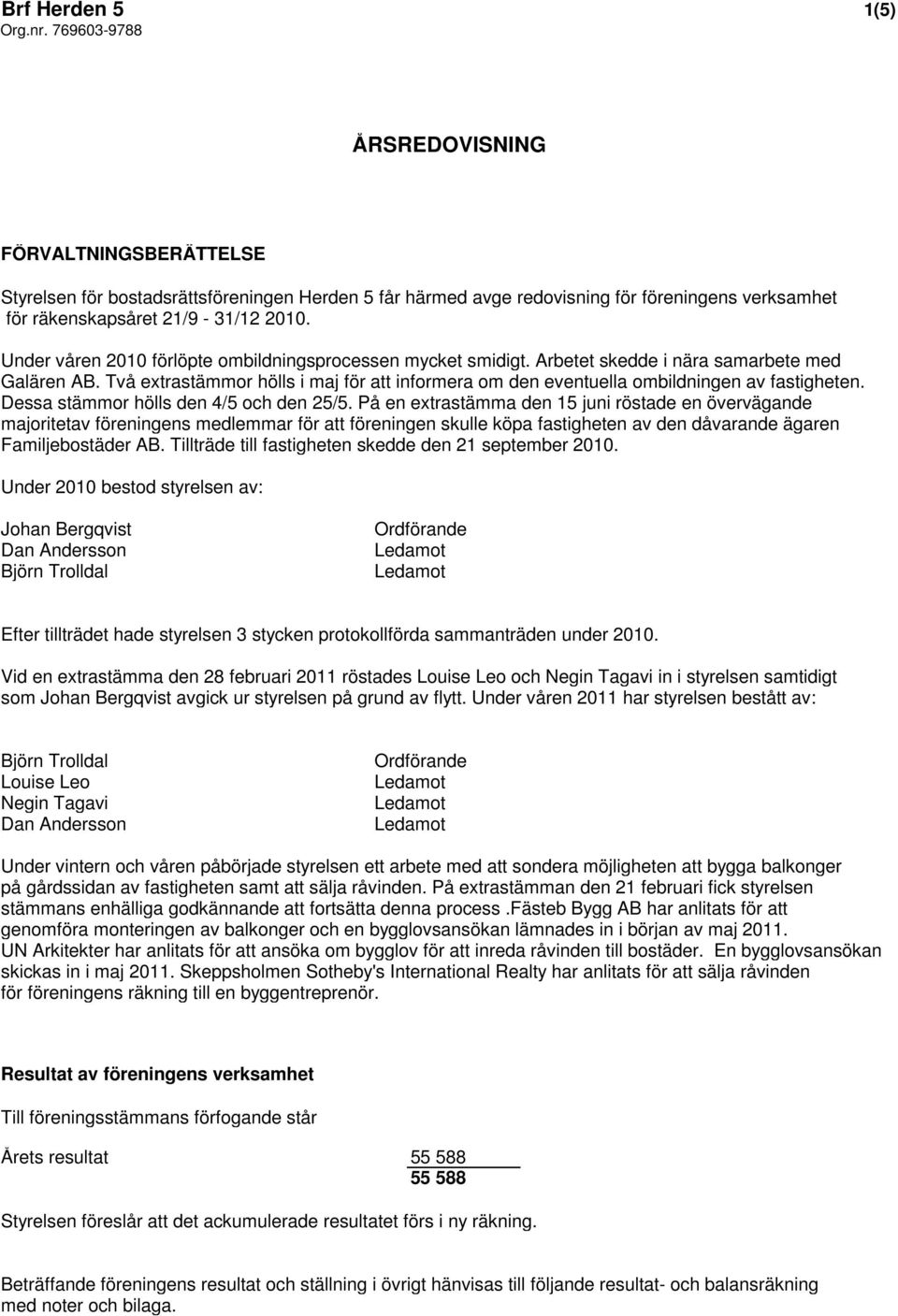Två extrastämmor hölls i maj för att informera om den eventuella ombildningen av fastigheten. Dessa stämmor hölls den 4/5 och den 25/5.