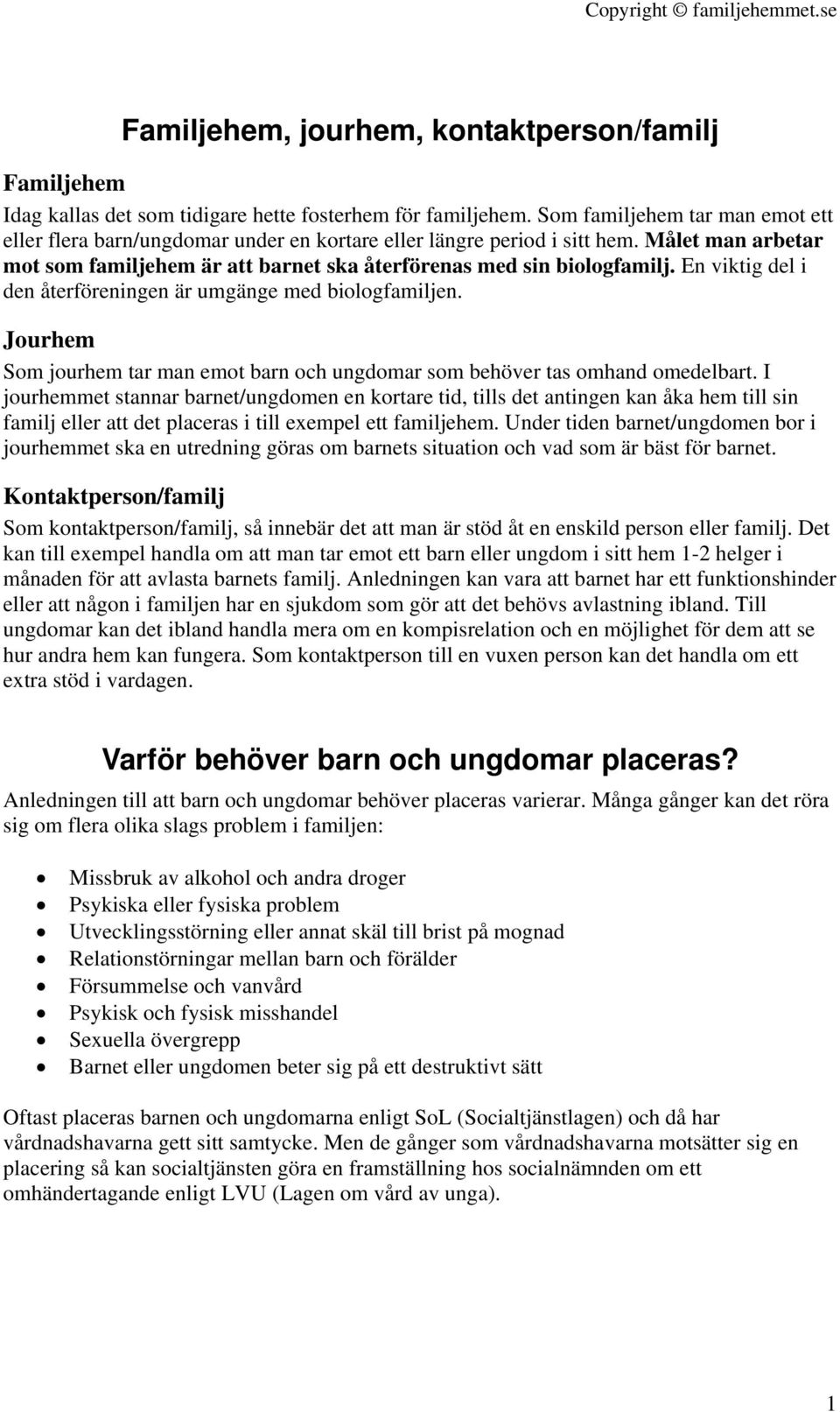 En viktig del i den återföreningen är umgänge med biologfamiljen. Jourhem Som jourhem tar man emot barn och ungdomar som behöver tas omhand omedelbart.