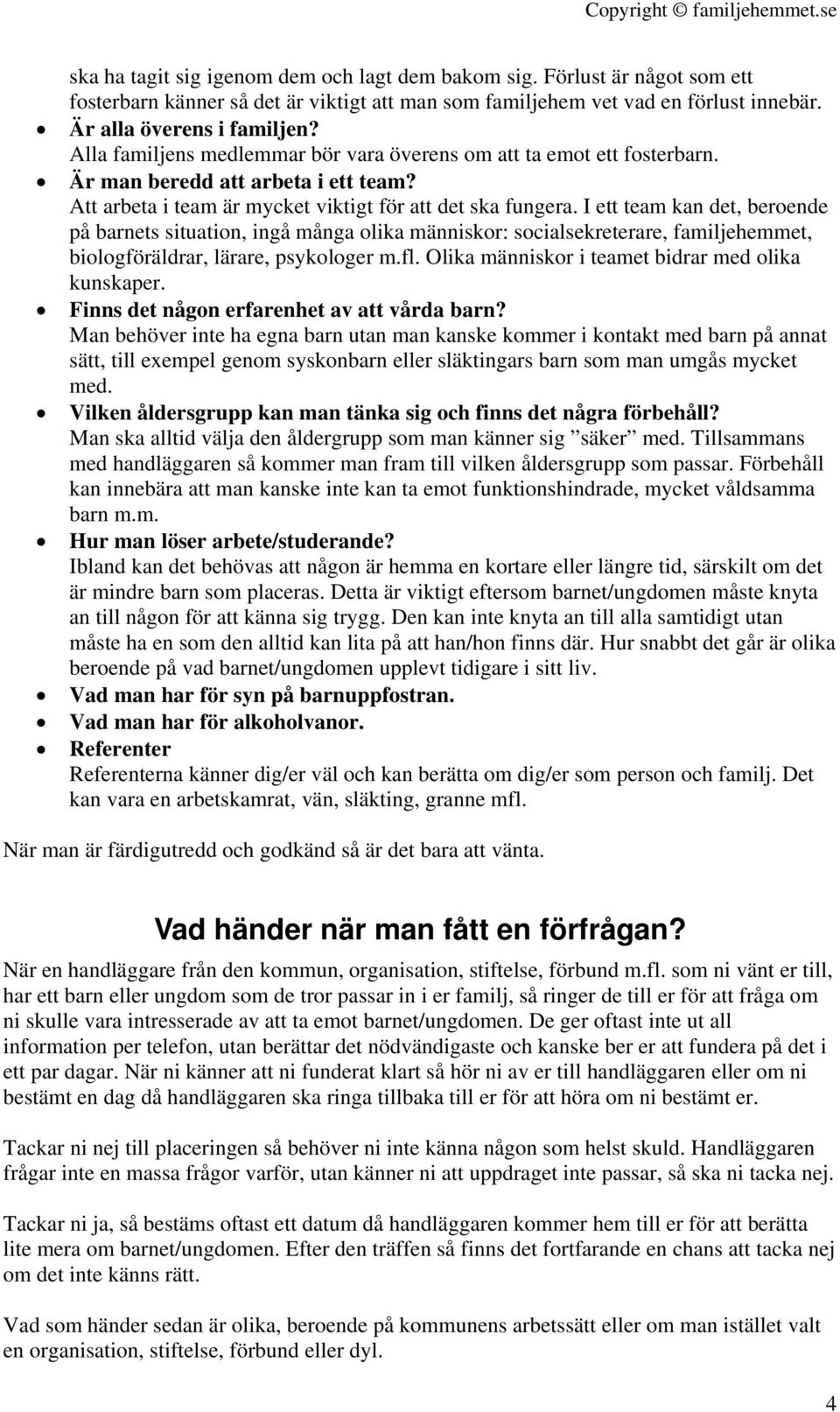 I ett team kan det, beroende på barnets situation, ingå många olika människor: socialsekreterare, familjehemmet, biologföräldrar, lärare, psykologer m.fl.