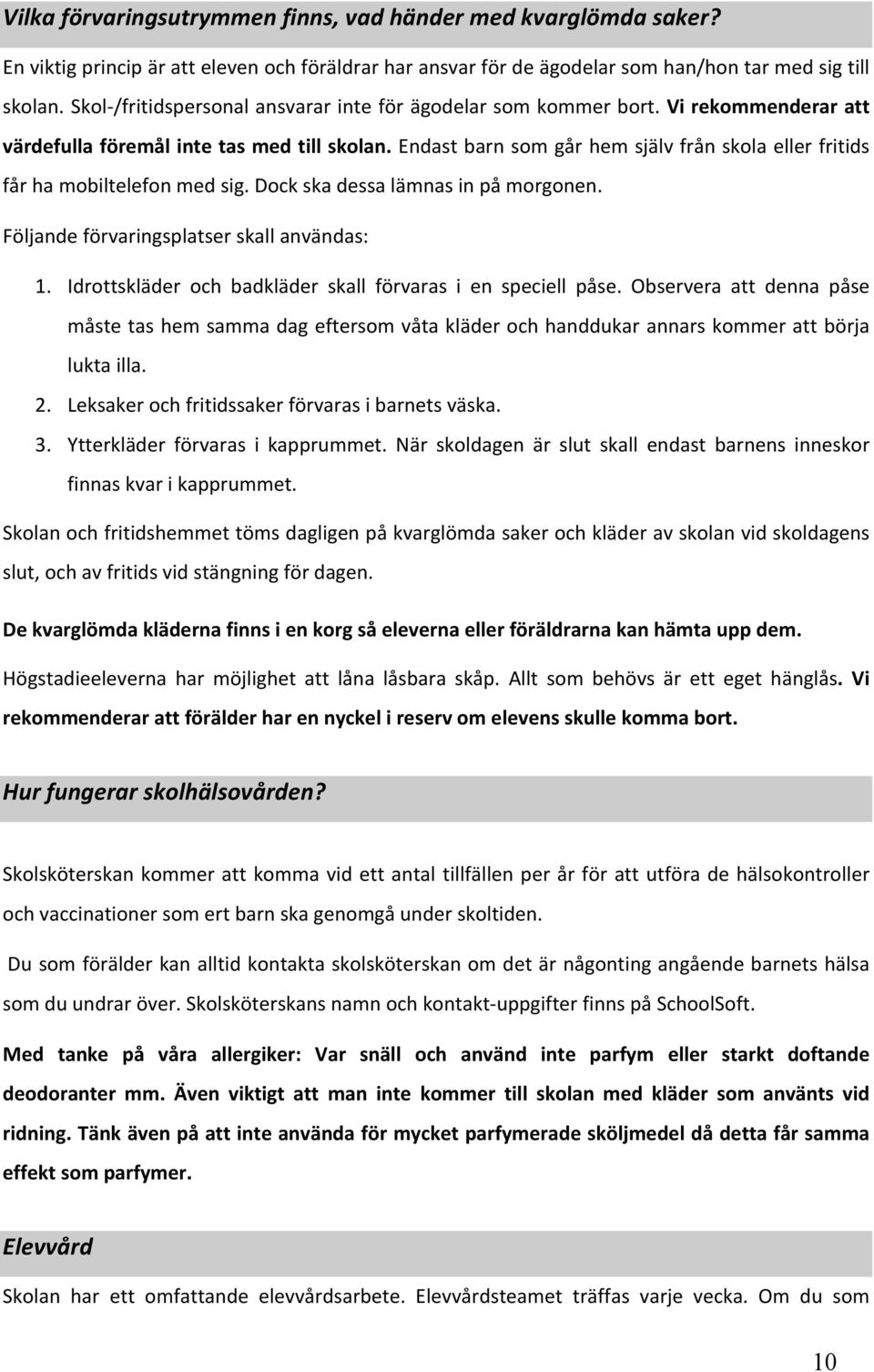 Endast barn som går hem själv från skola eller fritids får ha mobiltelefon med sig. Dock ska dessa lämnas in på morgonen. Följande förvaringsplatser skall användas: 1.