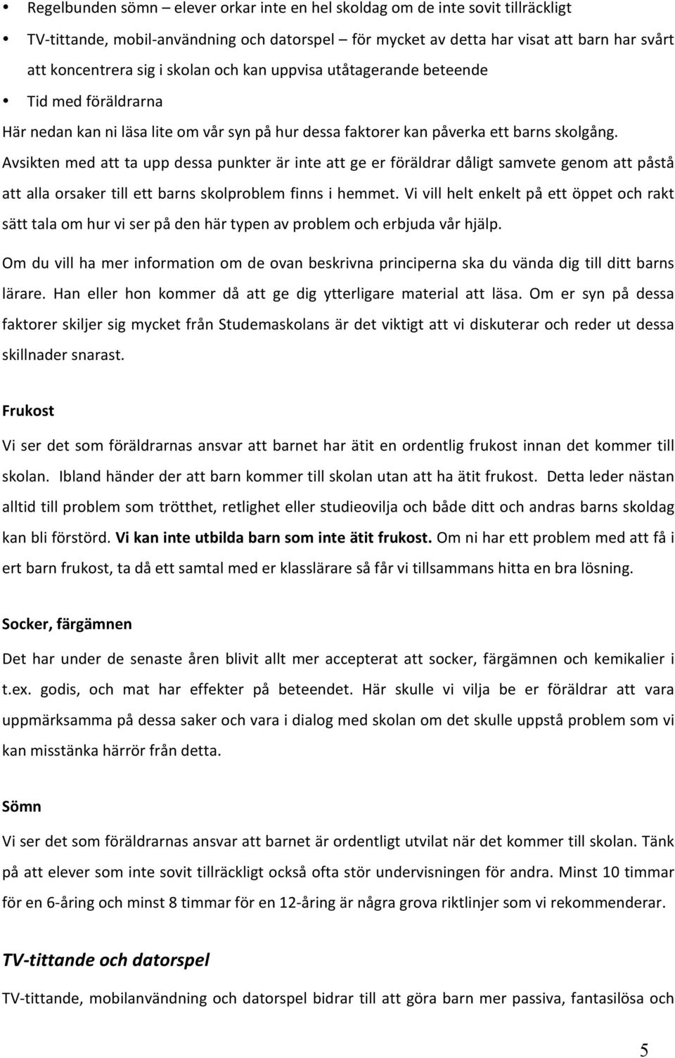 Avsikten med att ta upp dessa punkter är inte att ge er föräldrar dåligt samvete genom att påstå att alla orsaker till ett barns skolproblem finns i hemmet.