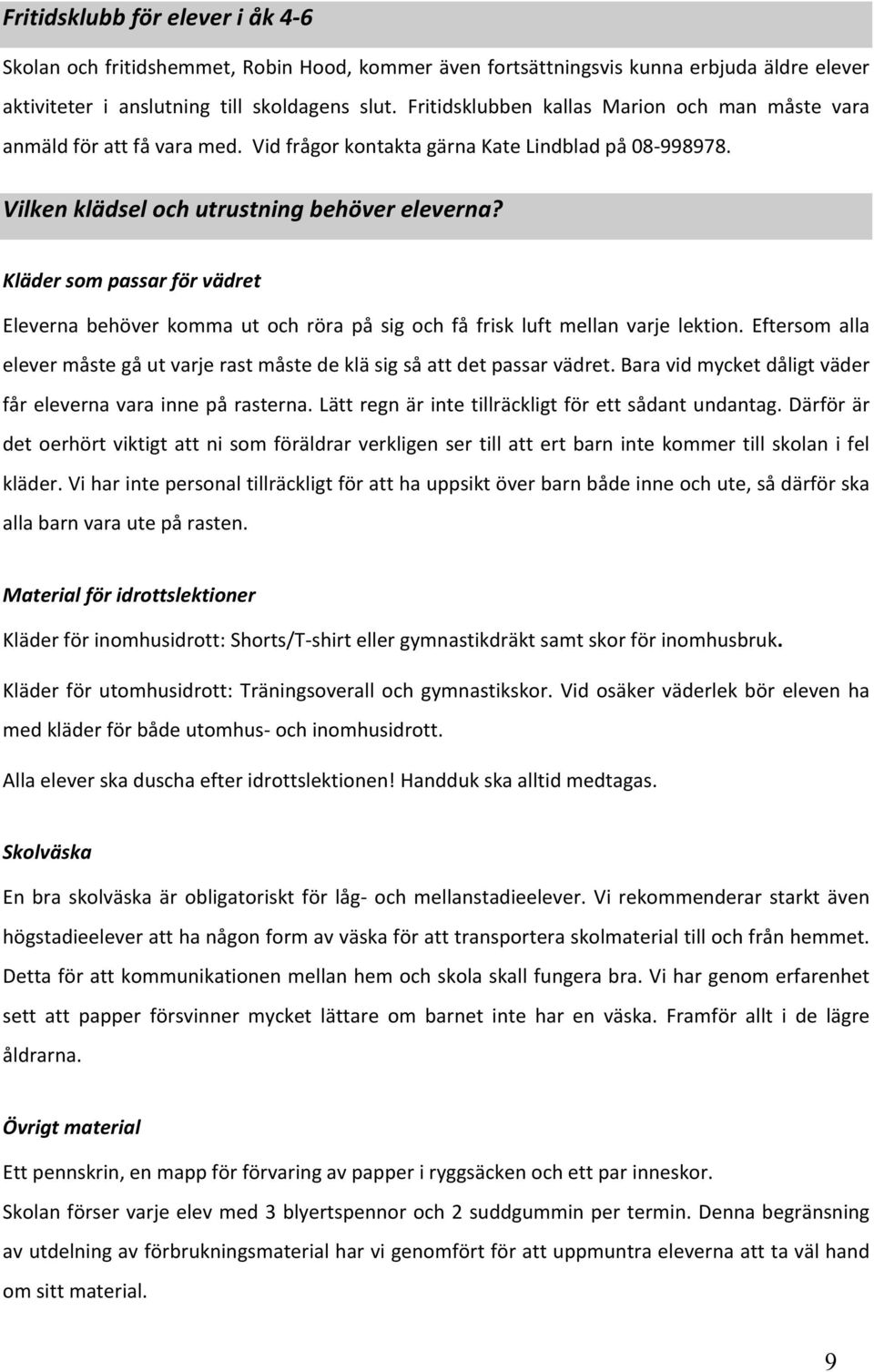 Kläder som passar för vädret Eleverna behöver komma ut och röra på sig och få frisk luft mellan varje lektion. Eftersom alla elever måste gå ut varje rast måste de klä sig så att det passar vädret.