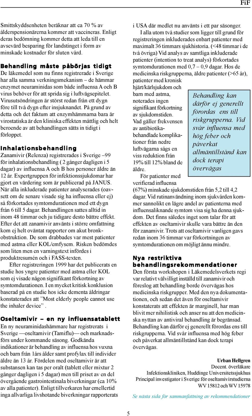 Behandling måste påbörjas tidigt De läkemedel som nu finns registrerade i Sverige har alla samma verkningsmekanism de hämmar enzymet neuraminidas som både influensa A och B virus behöver för att