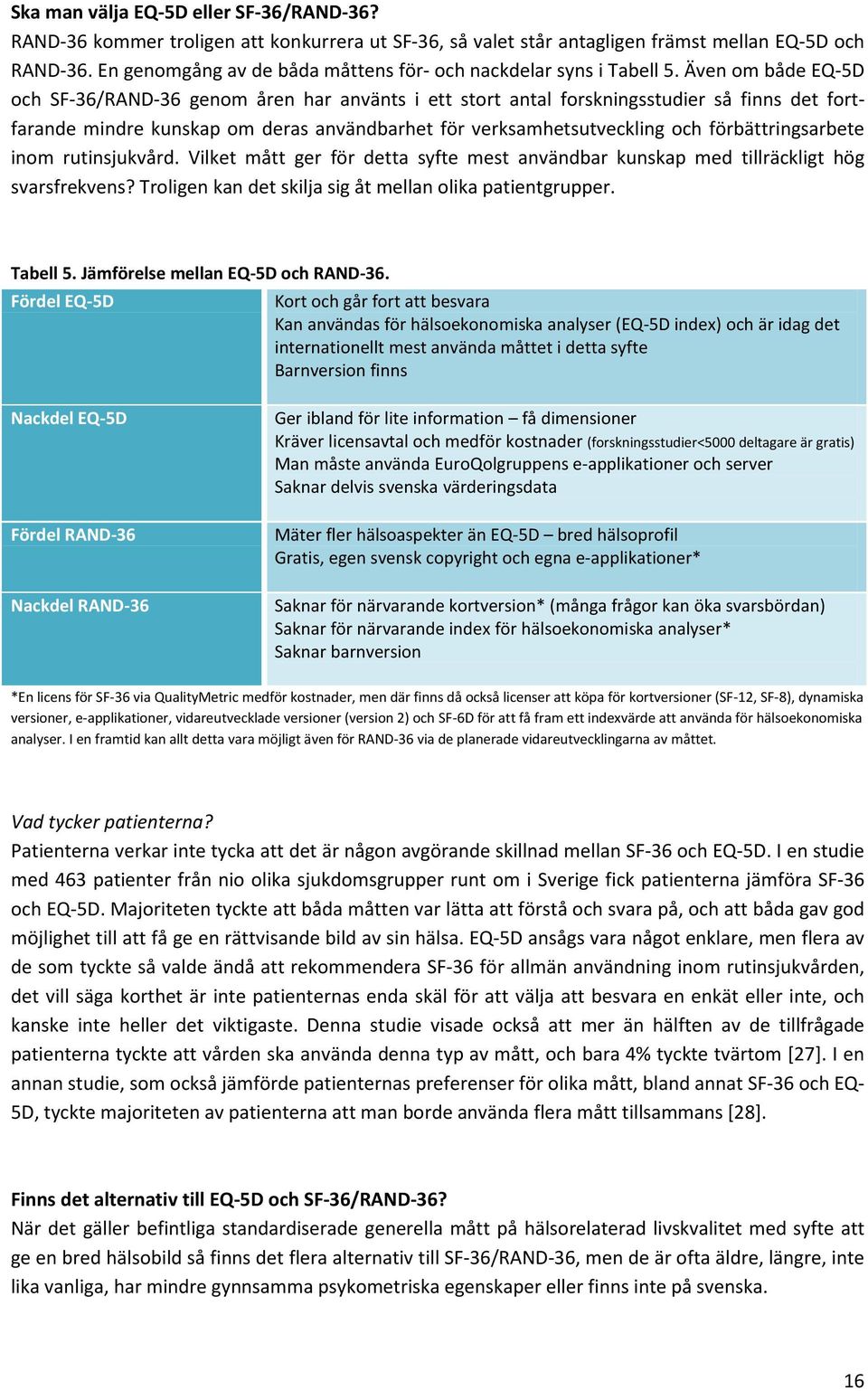 Även om både EQ-5D och SF-36/RAND-36 genom åren har använts i ett stort antal forskningsstudier så finns det fortfarande mindre kunskap om deras användbarhet för verksamhetsutveckling och
