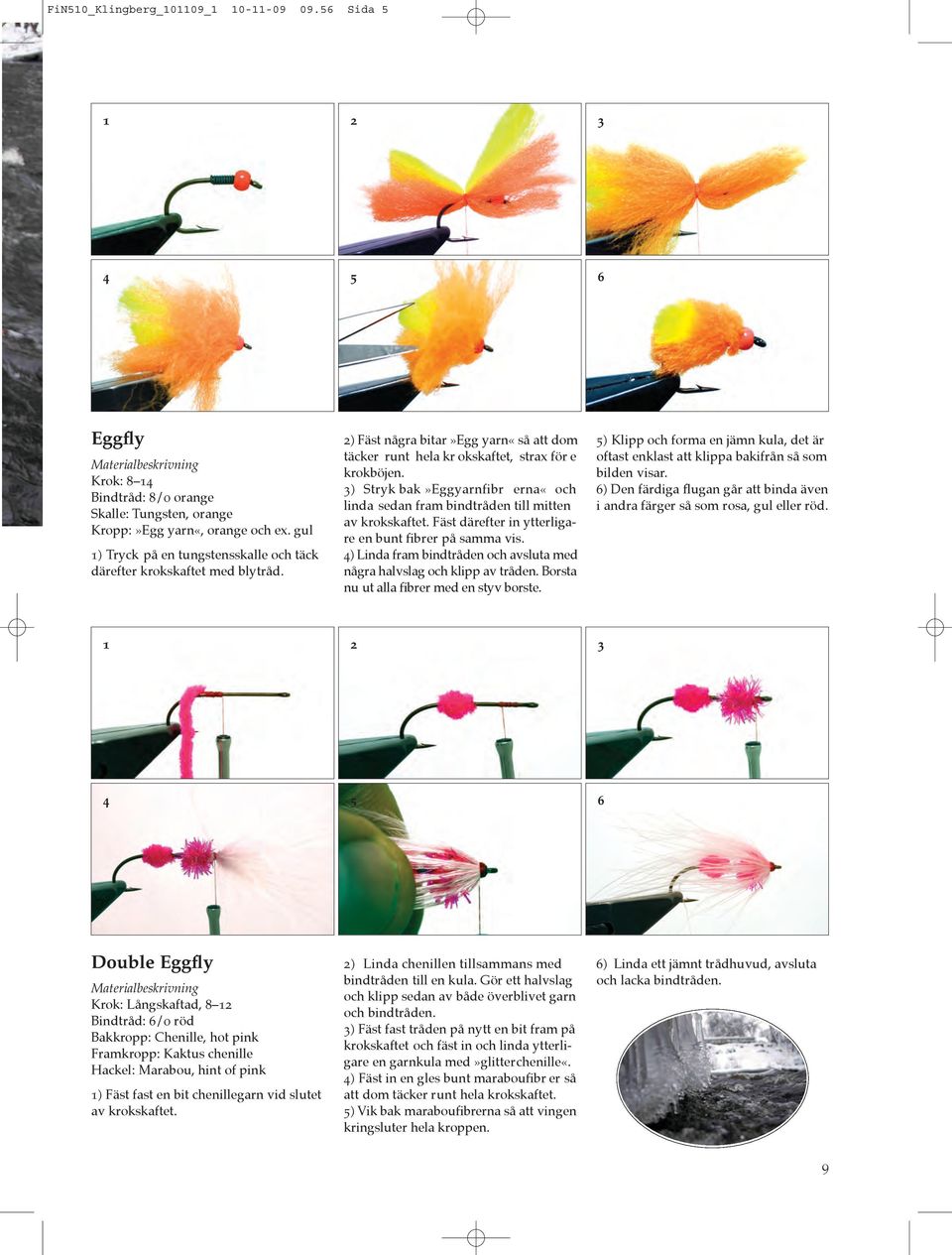 3) Stryk bak»eggyarnfibr erna«och linda sedan fram bindtråden till mitten av krokskaftet. Fäst därefter in ytterligare en bunt fibrer på samma vis.