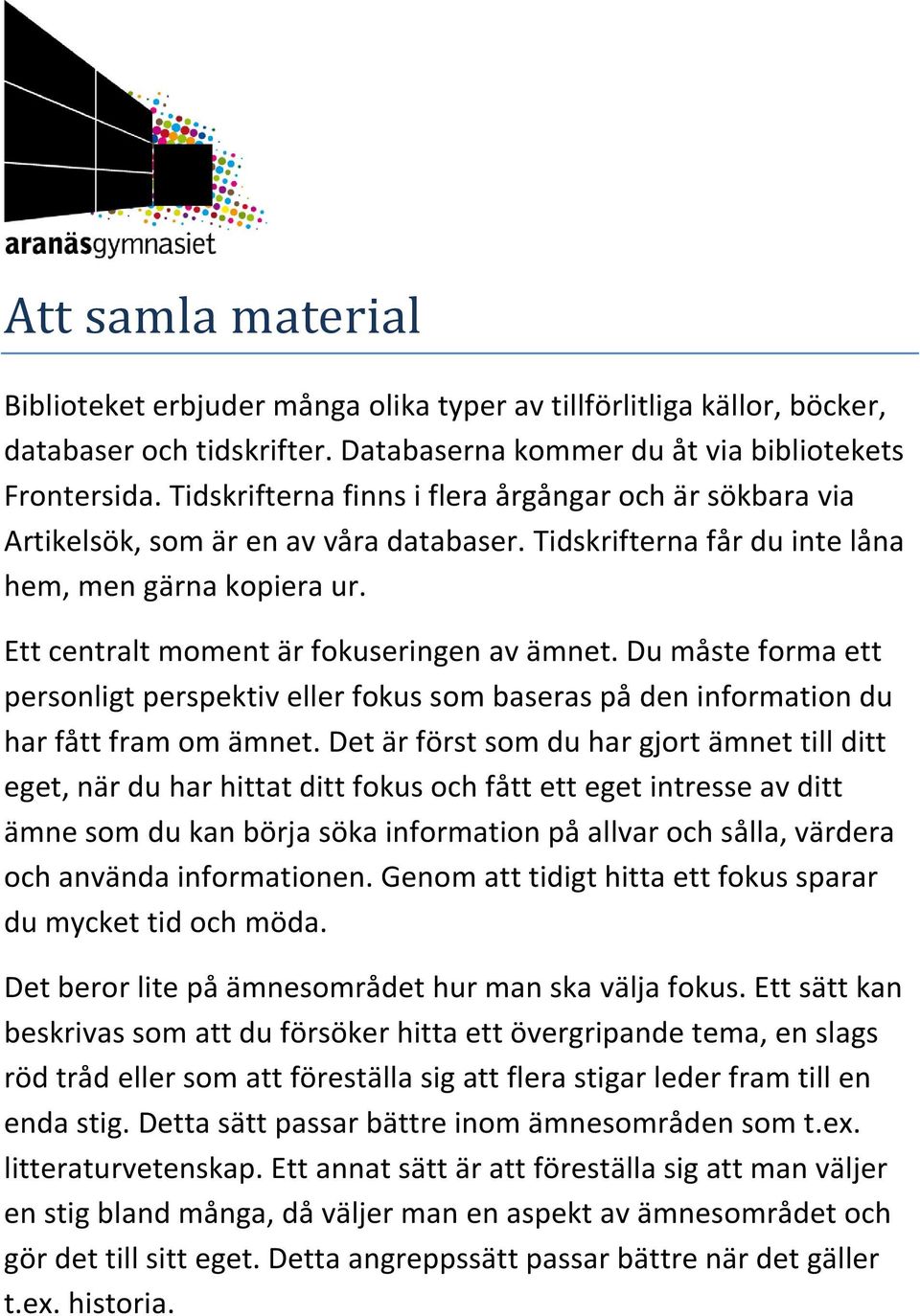 Du måste forma ett personligt perspektiv eller fokus som baseras på den information du har fått fram om ämnet.