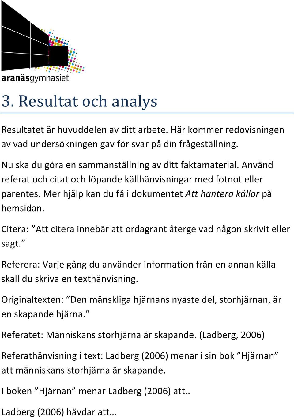 Mer hjälp kan du få i dokumentet Att hantera källor på hemsidan. Citera: Att citera innebär att ordagrant återge vad någon skrivit eller sagt.