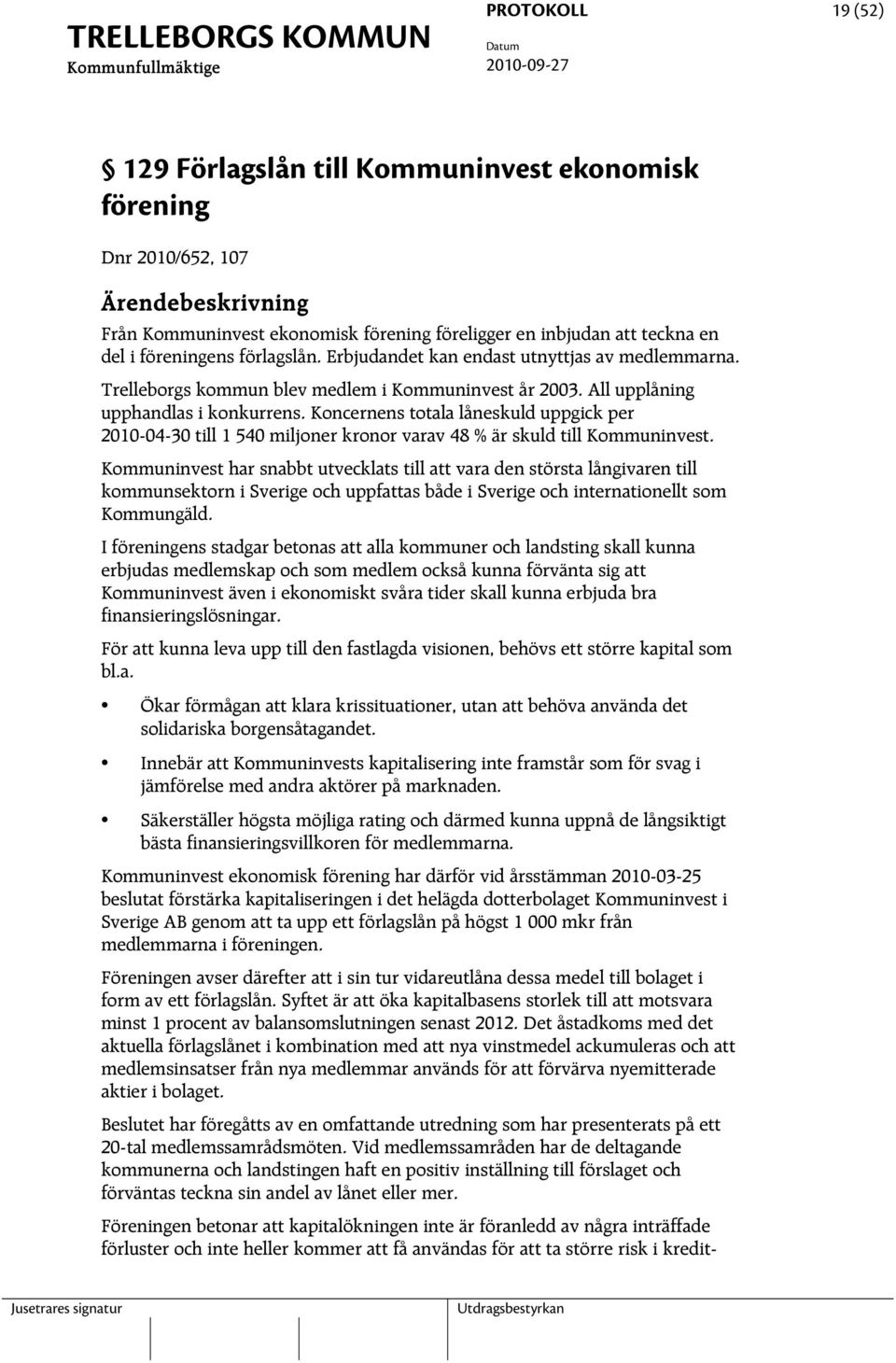 Koncernens totala låneskuld uppgick per 2010-04-30 till 1 540 miljoner kronor varav 48 % är skuld till Kommuninvest.