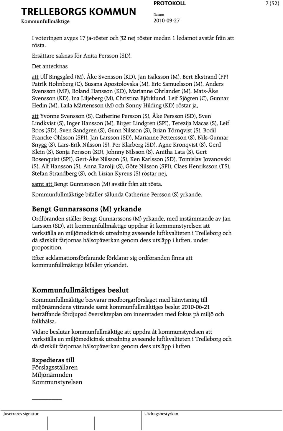 (KD), Marianne Ohrlander (M), Mats-Åke Svensson (KD), Ina Liljeberg (M), Christina Björklund, Leif Sjögren (C), Gunnar Hedin (M), Laila Mårtensson (M) och Sonny Hilding (KD) röstar ja, att Yvonne
