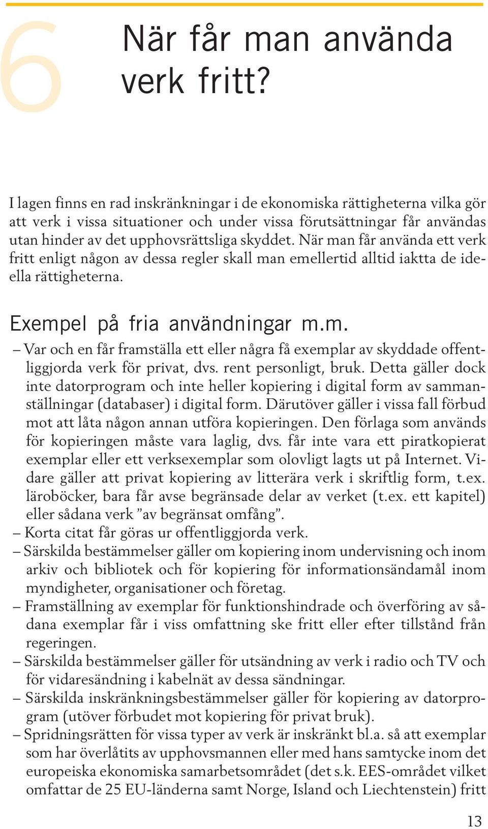 När man får använda ett verk fritt enligt någon av dessa regler skall man emellertid alltid iaktta de ideella rättigheterna. Exempel på fria användningar m.m. Var och en får framställa ett eller några få exemplar av skyddade offentliggjorda verk för privat, dvs.