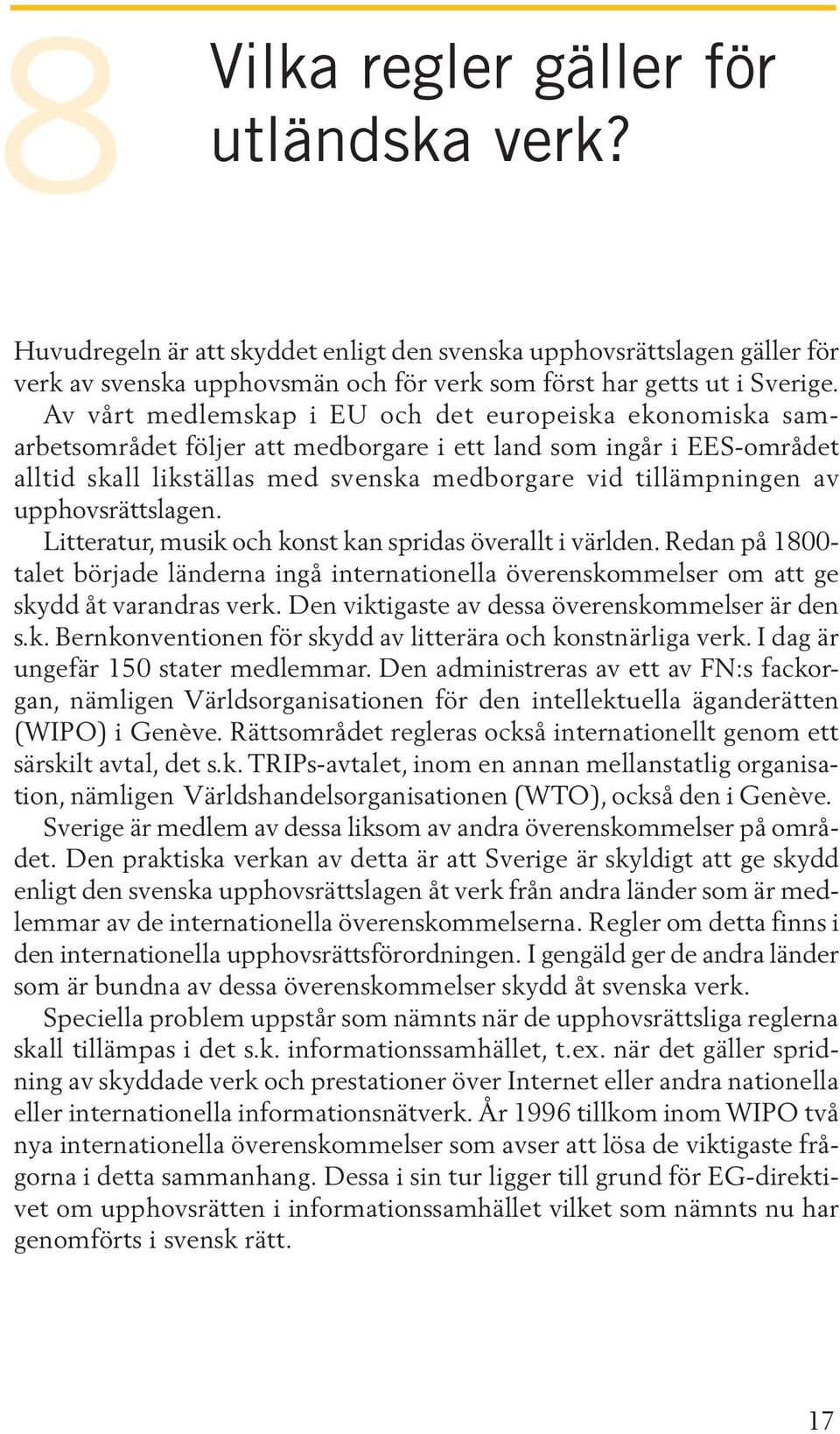 upphovsrättslagen. Litteratur, musik och konst kan spridas överallt i världen. Redan på 1800- talet började länderna ingå internationella överenskommelser om att ge skydd åt varandras verk.