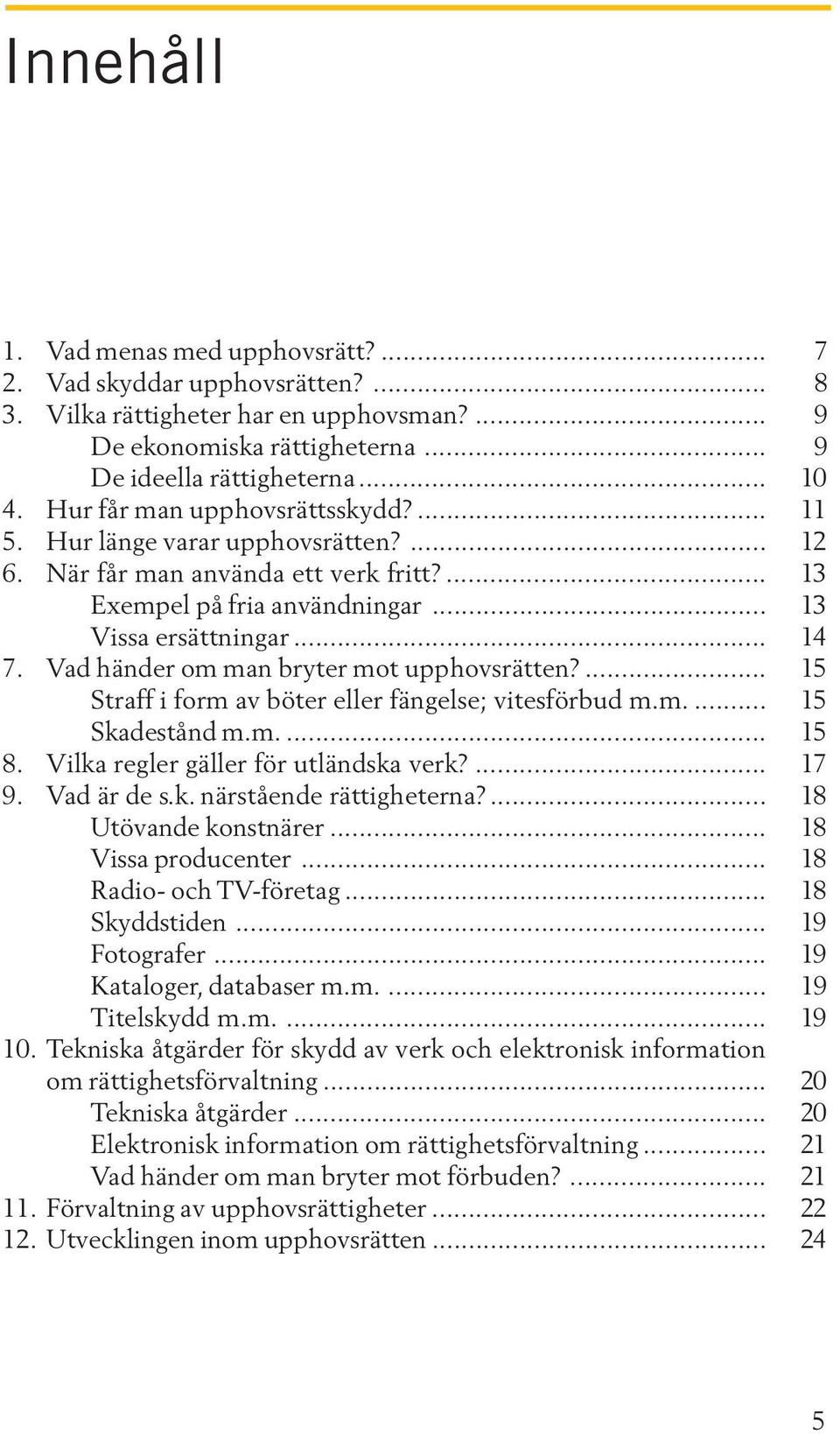 Vad händer om man bryter mot upphovsrätten?... 15 Straff i form av böter eller fängelse; vitesförbud m.m.... 15 Skadestånd m.m.... 15 8. Vilka regler gäller för utländska verk?... 17 9. Vad är de s.k. närstående rättigheterna?