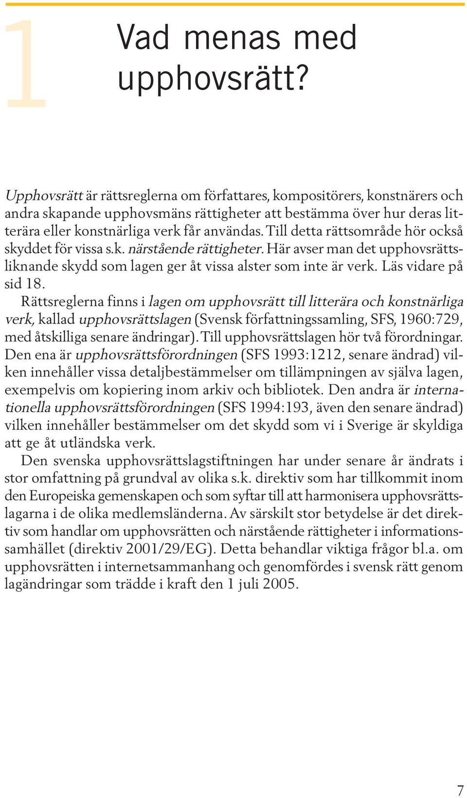 Till detta rättsområde hör också skyddet för vissa s.k. närstående rättigheter. Här avser man det upphovsrättsliknande skydd som lagen ger åt vissa alster som inte är verk. Läs vidare på sid 18.