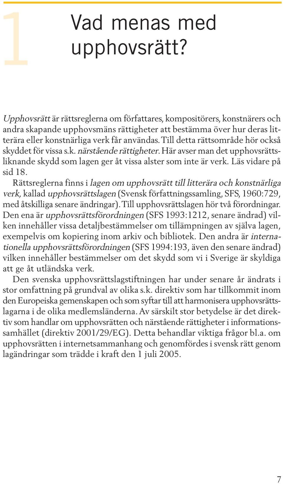 Till detta rättsområde hör också skyddet för vissa s.k. närstående rättigheter. Här avser man det upphovsrättsliknande skydd som lagen ger åt vissa alster som inte är verk. Läs vidare på sid 18.